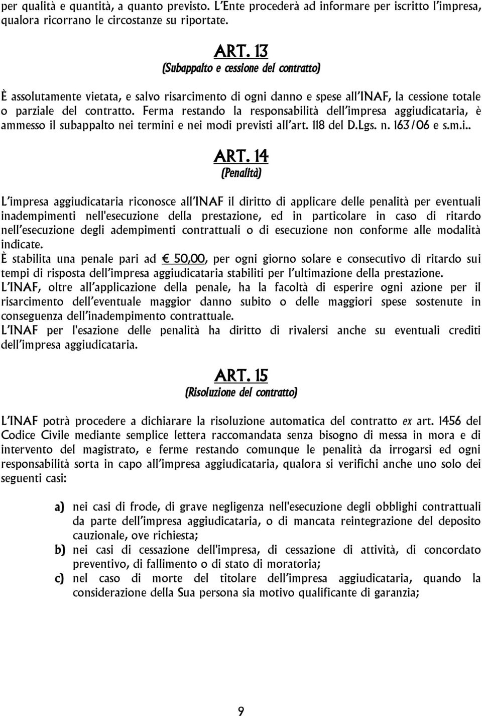 Ferma restando la responsabilità dell impresa aggiudicataria, è ammesso il subappalto nei termini e nei modi previsti all art. 118 del D.Lgs. n. 163/06 e s.m.i.. ART.