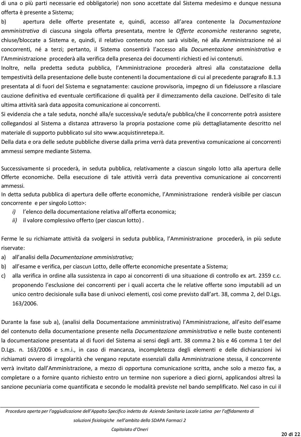 sarà visibile, né alla Amministrazione né ai concorrenti, né a terzi; pertanto, il Sistema consentirà l accesso alla Documentazione amministrativa e l Amministrazione procederà alla verifica della