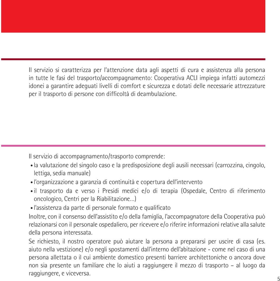 Il servizio di accompagnamento/trasporto comprende: la valutazione del singolo caso e la predisposizione degli ausili necessari (carrozzina, cingolo, lettiga, sedia manuale) l organizzazione a