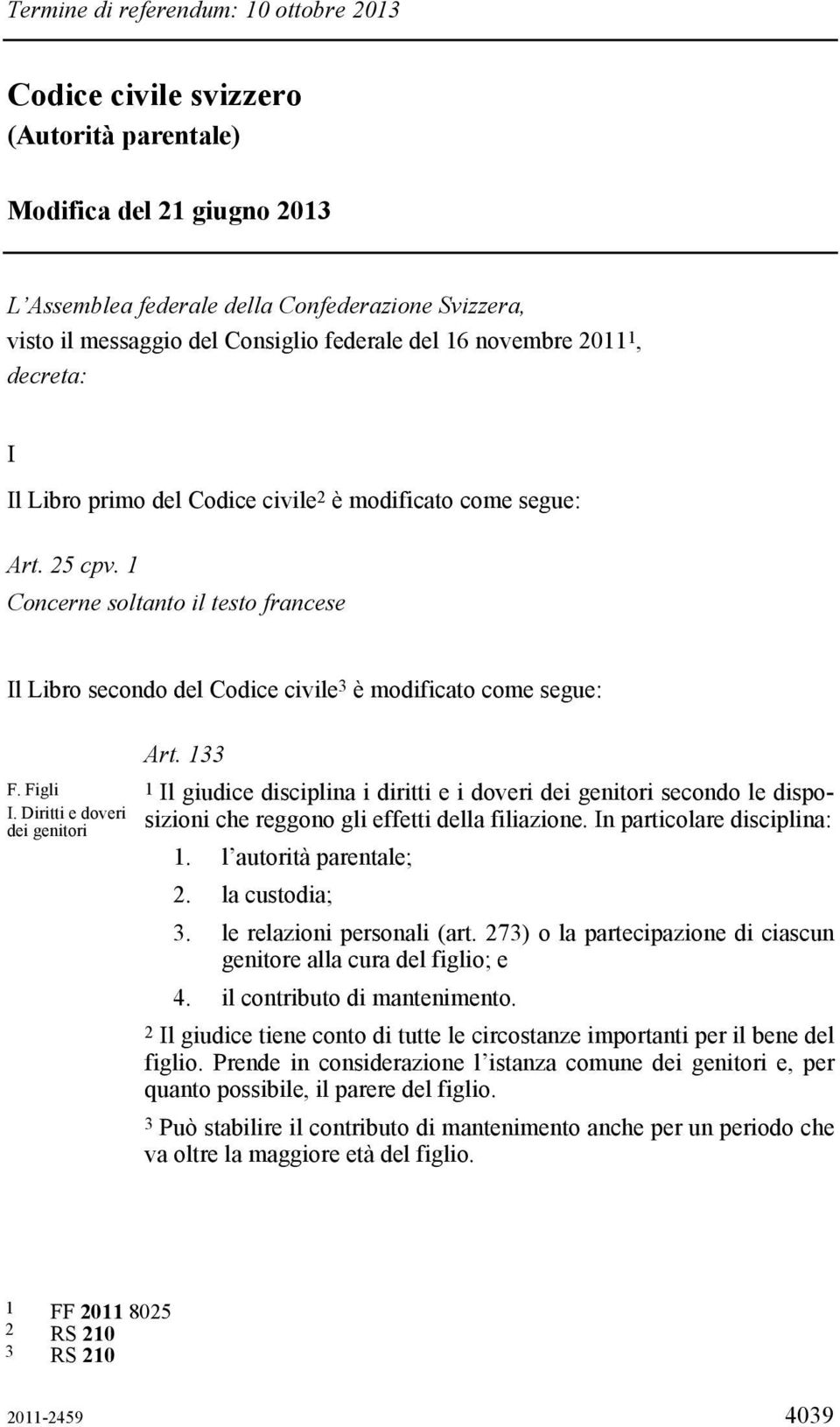 1 Concerne soltanto il testo francese Il Libro secondo del Codice civile 3 è modificato come segue: F. Figli I. Diritti e doveri dei genitori Art.