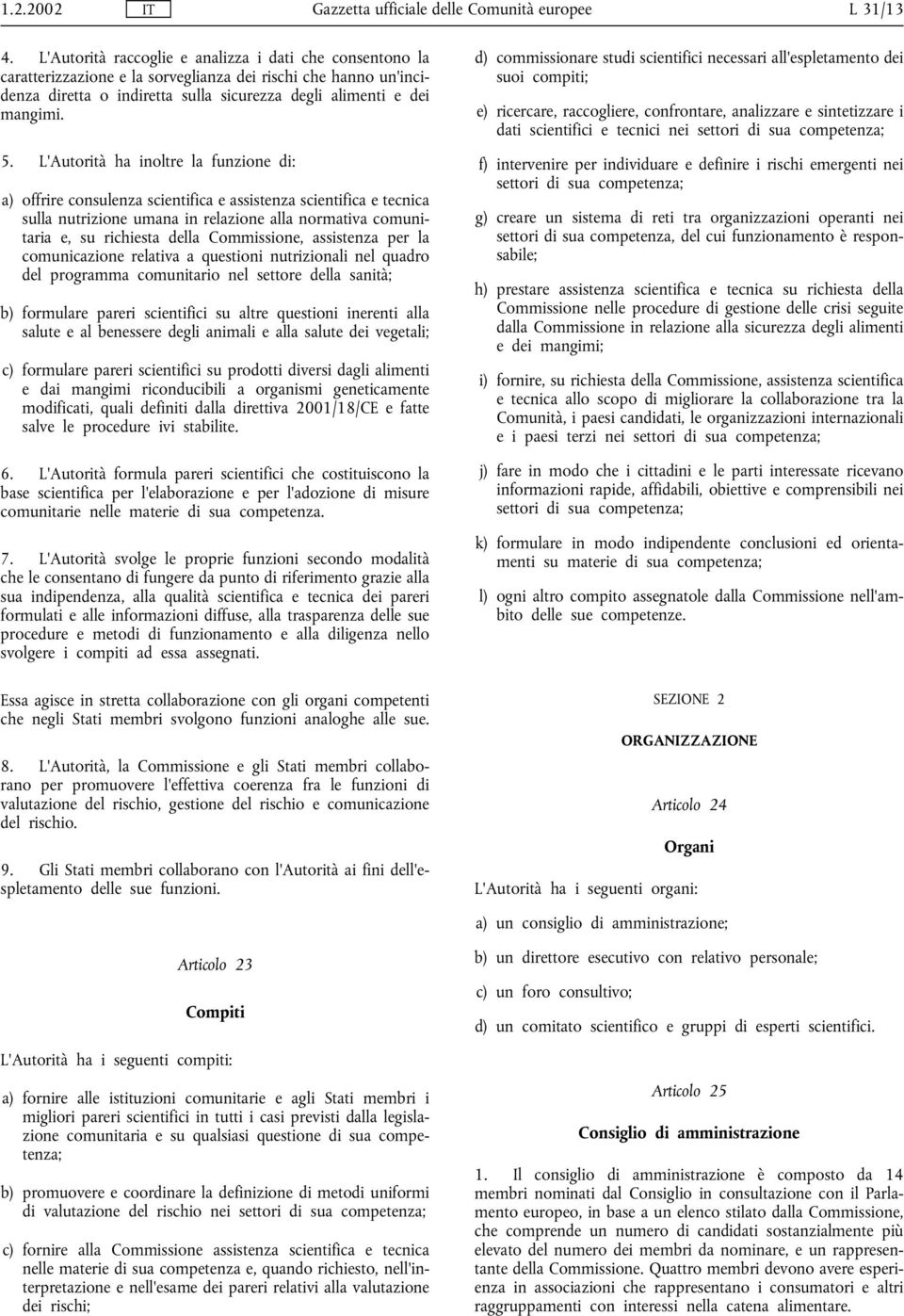 L'Autorità ha inoltre la funzione di: a) offrire consulenza scientifica e assistenza scientifica e tecnica sulla nutrizione umana in relazione alla normativa comunitaria e, su richiesta della