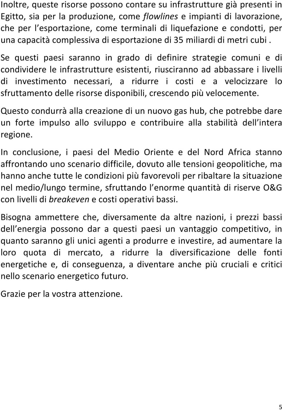 Se questi paesi saranno in grado di definire strategie comuni e di condividere le infrastrutture esistenti, riusciranno ad abbassare i livelli di investimento necessari, a ridurre i costi e a