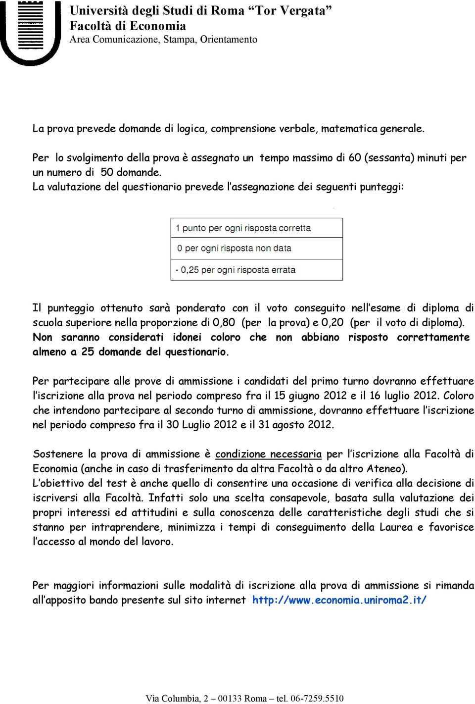 di 0,80 (per la prova) e 0,20 (per il voto di diploma). Non saranno considerati idonei coloro che non abbiano risposto correttamente almeno a 25 domande del questionario.