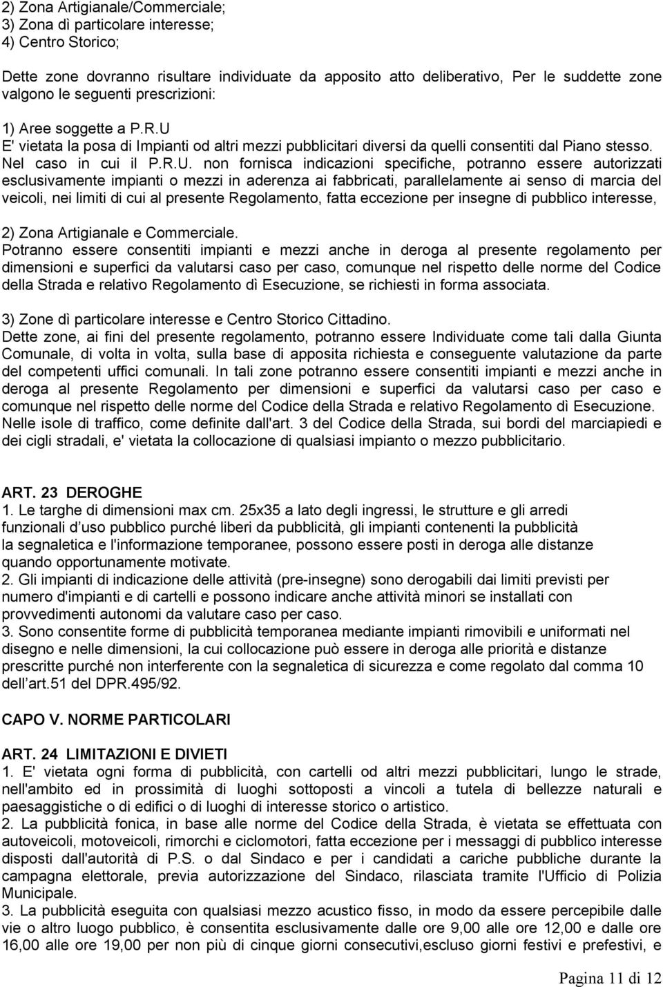 E' vietata la posa di Impianti od altri mezzi pubblicitari diversi da quelli consentiti dal Piano stesso. Nel caso in cui il P.R.U.