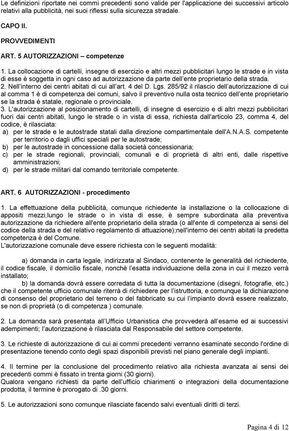 La collocazione di cartelli, insegne di esercizio e altri mezzi pubblicitari lungo le strade e in vista di esse è soggetta in ogni caso ad autorizzazione da parte dell ente proprietario della strada.