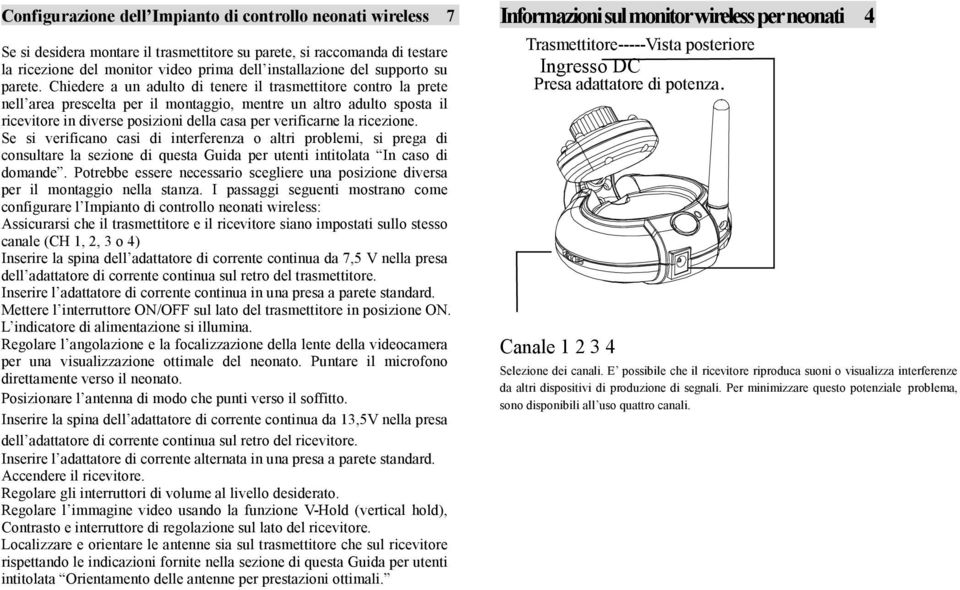 Chiedere a un adulto di tenere il trasmettitore contro la prete nell area prescelta per il montaggio, mentre un altro adulto sposta il ricevitore in diverse posizioni della casa per verificarne la