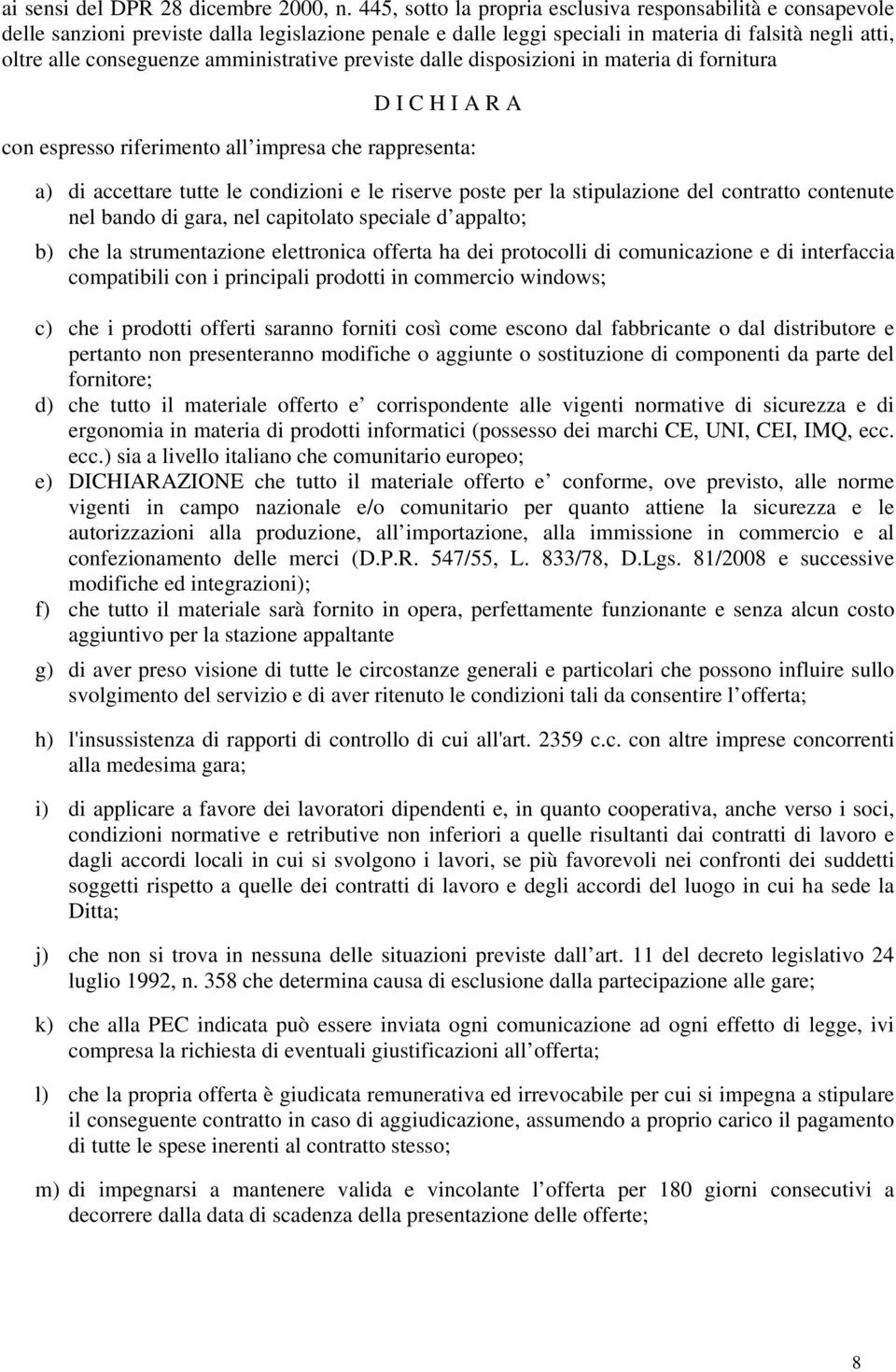 amministrative previste dalle disposizioni in materia di fornitura D I C H I A R A con espresso riferimento all impresa che rappresenta: a) di accettare tutte le condizioni e le riserve poste per la