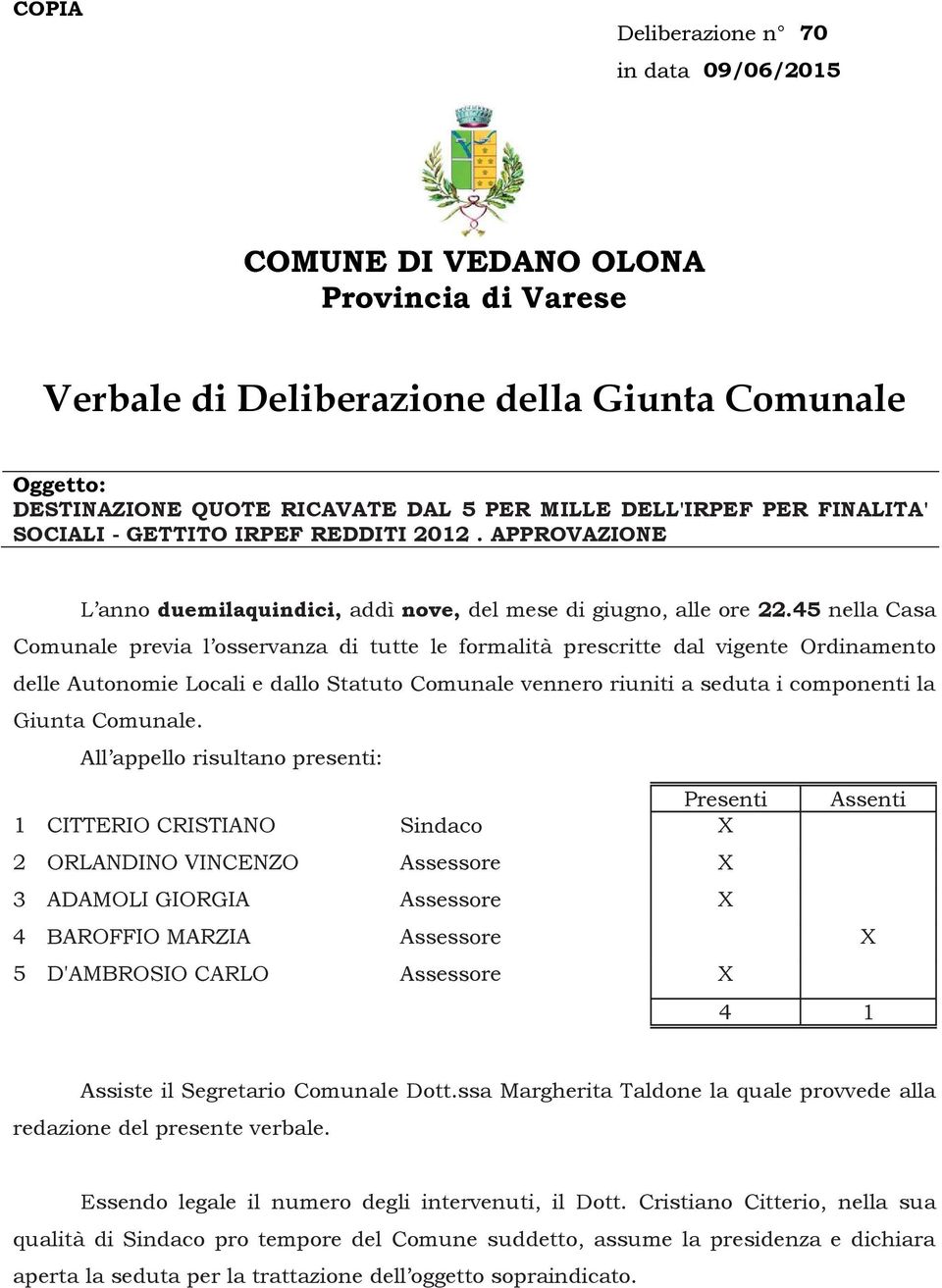 45 nella Casa Comunale previa l osservanza di tutte le formalità prescritte dal vigente Ordinamento delle Autonomie Locali e dallo Statuto Comunale vennero riuniti a seduta i componenti la Giunta