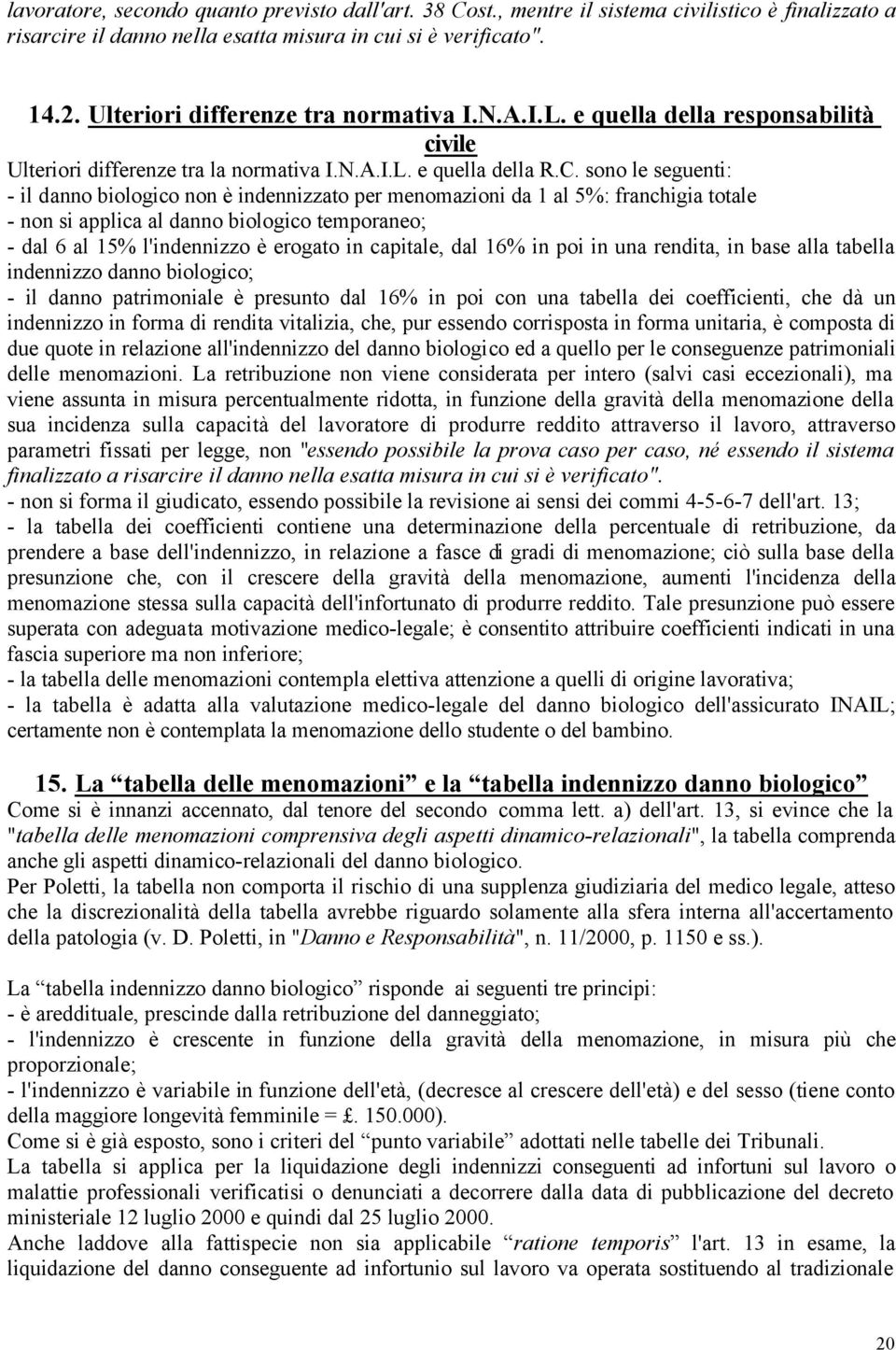 sono le seguenti: - il danno biologico non è indennizzato per menomazioni da 1 al 5%: franchigia totale - non si applica al danno biologico temporaneo; - dal 6 al 15% l'indennizzo è erogato in