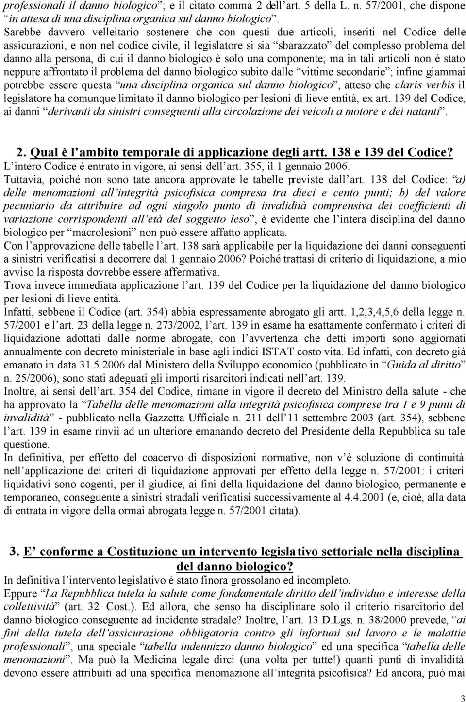 alla persona, di cui il danno biologico è solo una componente; ma in tali articoli non è stato neppure affrontato il problema del danno biologico subito dalle vittime secondarie ; infine giammai