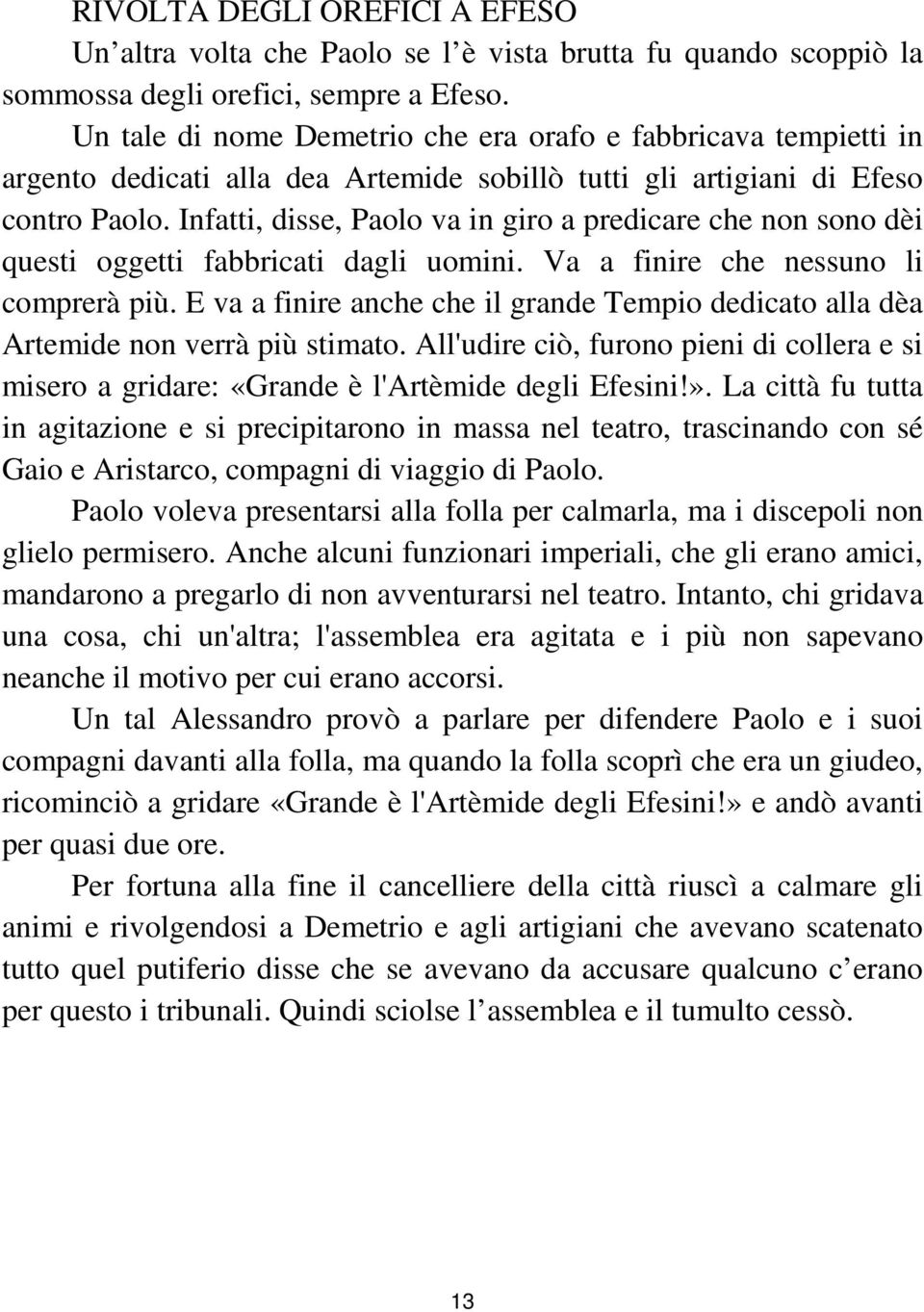 Infatti, disse, Paolo va in giro a predicare che non sono dèi questi oggetti fabbricati dagli uomini. Va a finire che nessuno li comprerà più.