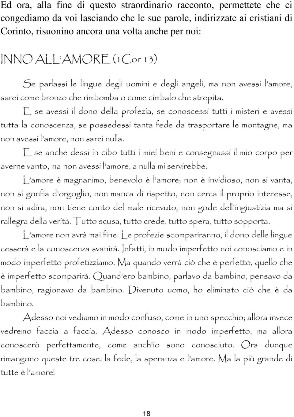 E se avessi il dono della profezia, se conoscessi tutti i misteri e avessi tutta la conoscenza, se possedessi tanta fede da trasportare le montagne, ma non avessi l amore, non sarei nulla.