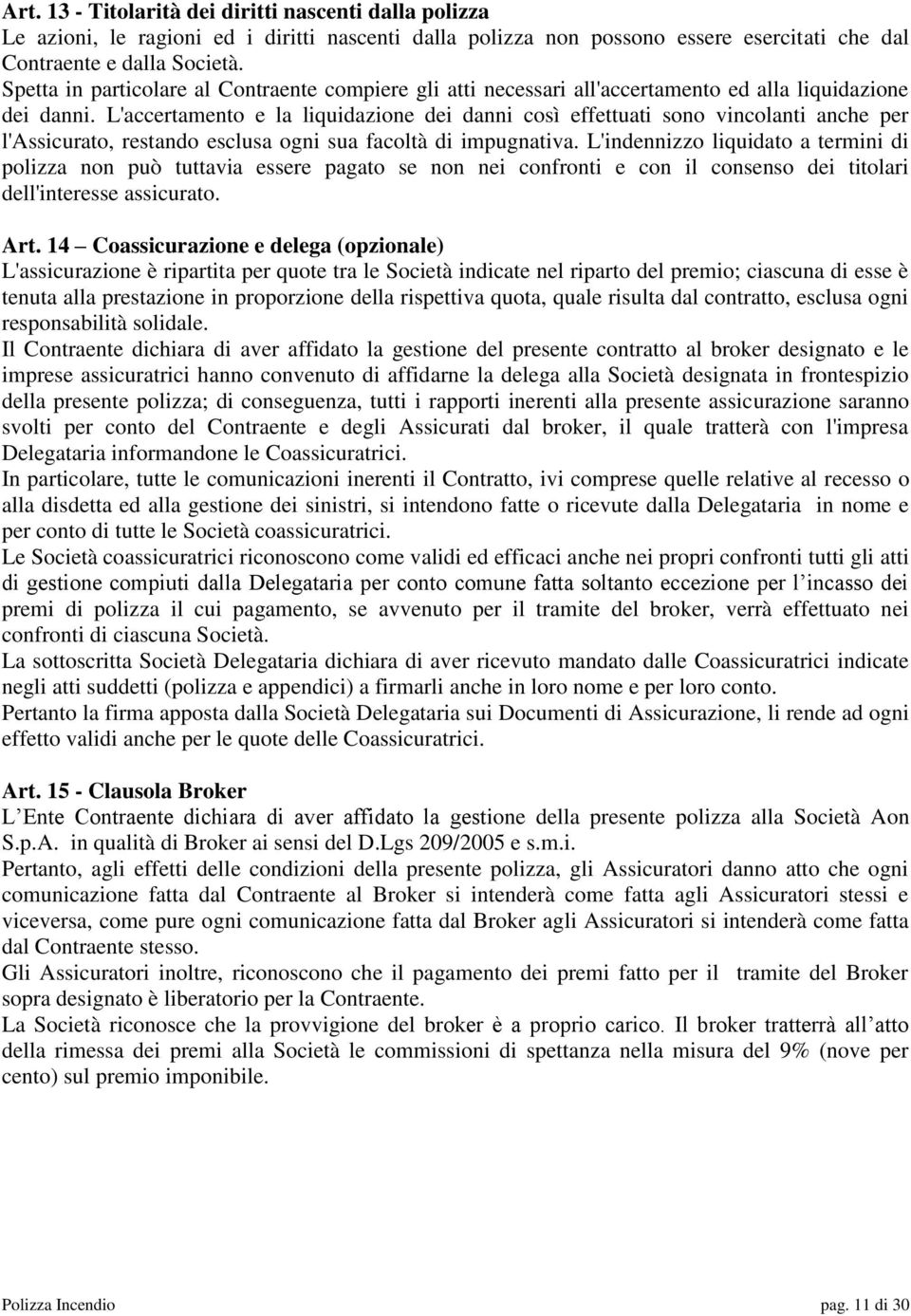 L'accertamento e la liquidazione dei danni così effettuati sono vincolanti anche per l'assicurato, restando esclusa ogni sua facoltà di impugnativa.