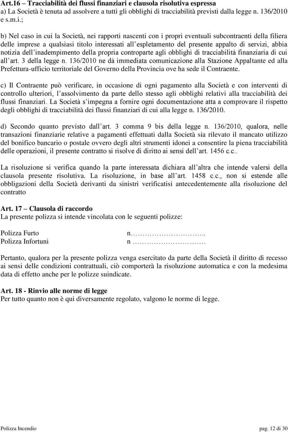 Società, nei rapporti nascenti con i propri eventuali subcontraenti della filiera delle imprese a qualsiasi titolo interessati all espletamento del presente appalto di servizi, abbia notizia dell