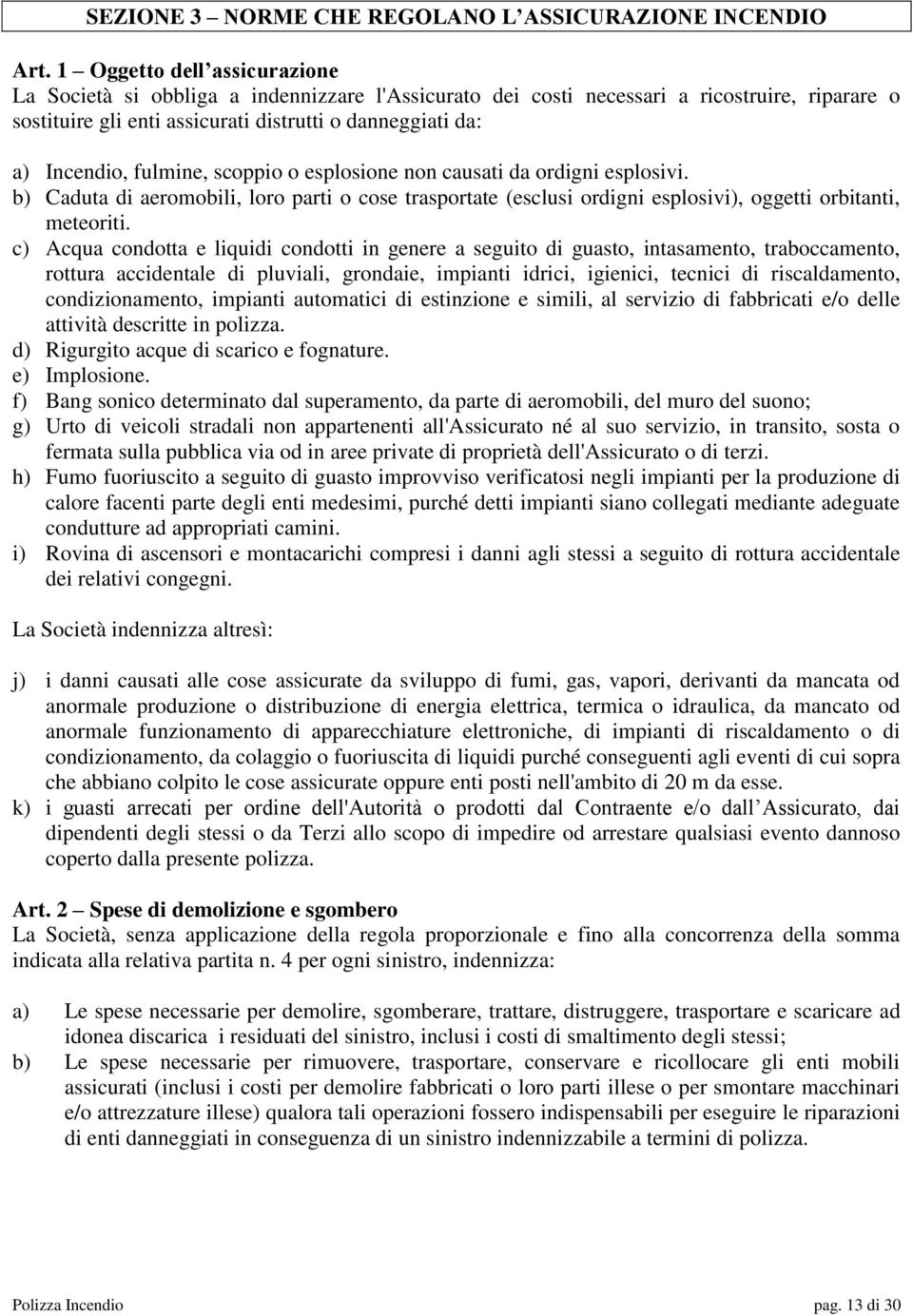 fulmine, scoppio o esplosione non causati da ordigni esplosivi. b) Caduta di aeromobili, loro parti o cose trasportate (esclusi ordigni esplosivi), oggetti orbitanti, meteoriti.