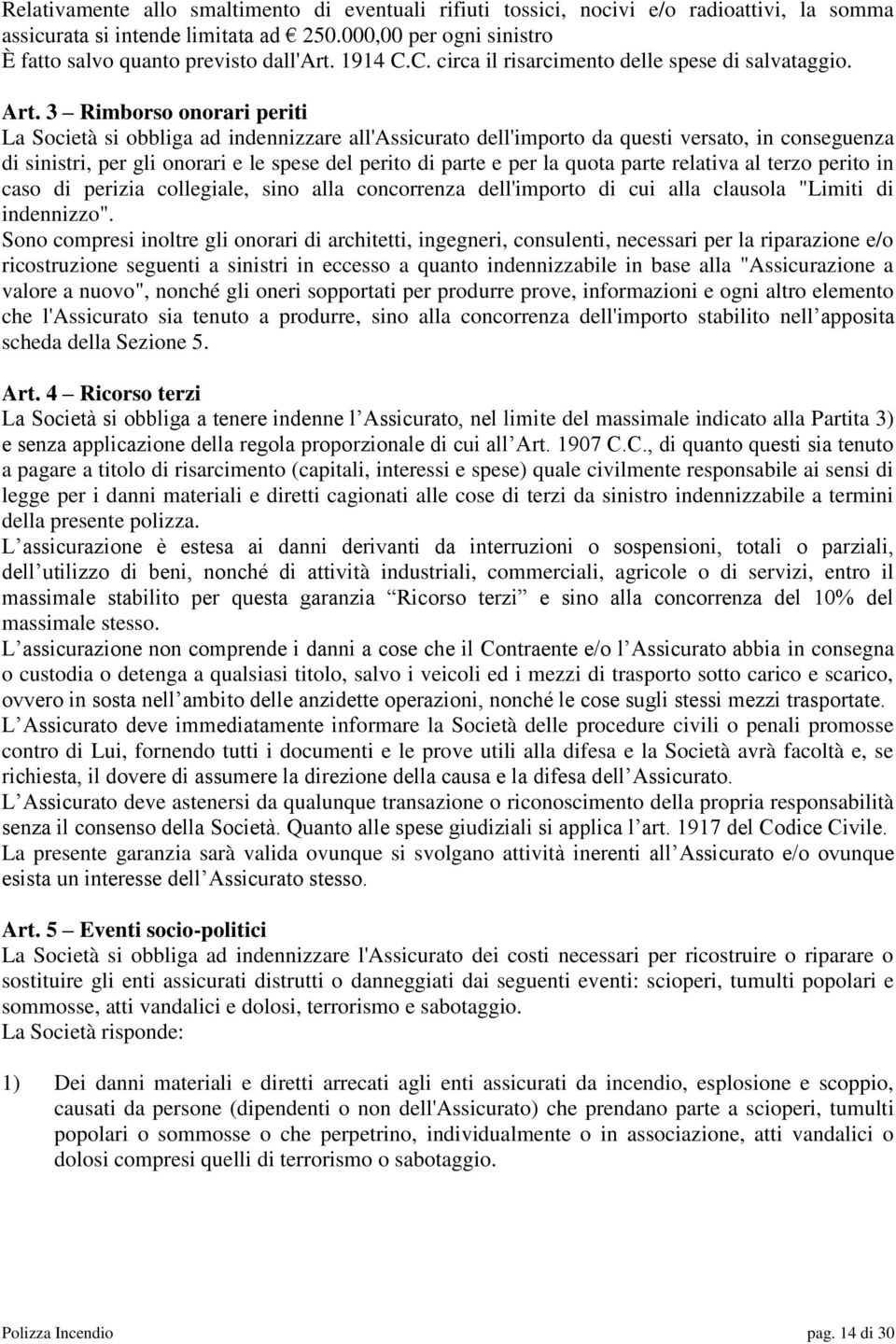 3 Rimborso onorari periti La Società si obbliga ad indennizzare all'assicurato dell'importo da questi versato, in conseguenza di sinistri, per gli onorari e le spese del perito di parte e per la