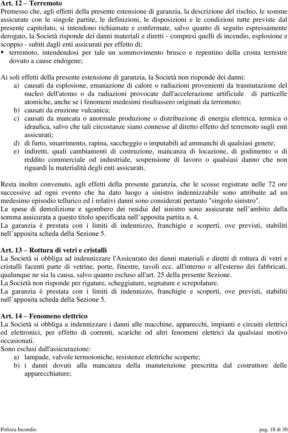 quelli di incendio, esplosione e scoppio - subiti dagli enti assicurati per effetto di: terremoto, intendendosi per tale un sommovimento brusco e repentino della crosta terrestre dovuto a cause