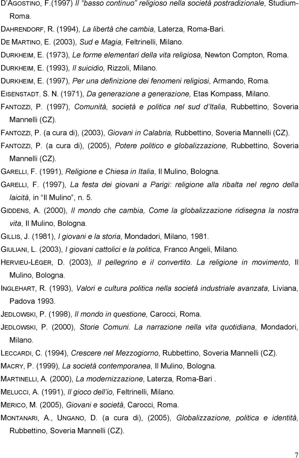 EISENSTADT, S. N. (1971), Da generazione a generazione, Etas Kompass, Milano. FANTOZZI, P. (1997), Comunità, società e politica nel sud d Italia, Rubbettino, Soveria Mannelli (CZ). FANTOZZI, P. (a cura di), (2003), Giovani in Calabria, Rubbettino, Soveria Mannelli (CZ).