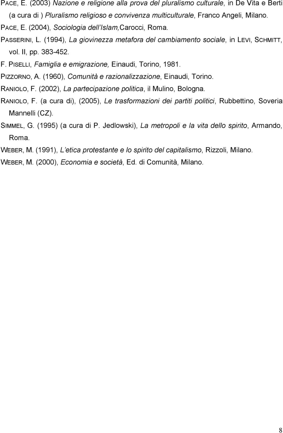 PISELLI, Famiglia e emigrazione, Einaudi, Torino, 1981. PIZZORNO, A. (1960), Comunità e razionalizzazione, Einaudi, Torino. RANIOLO, F. (2002), La partecipazione politica, il Mulino, Bologna.