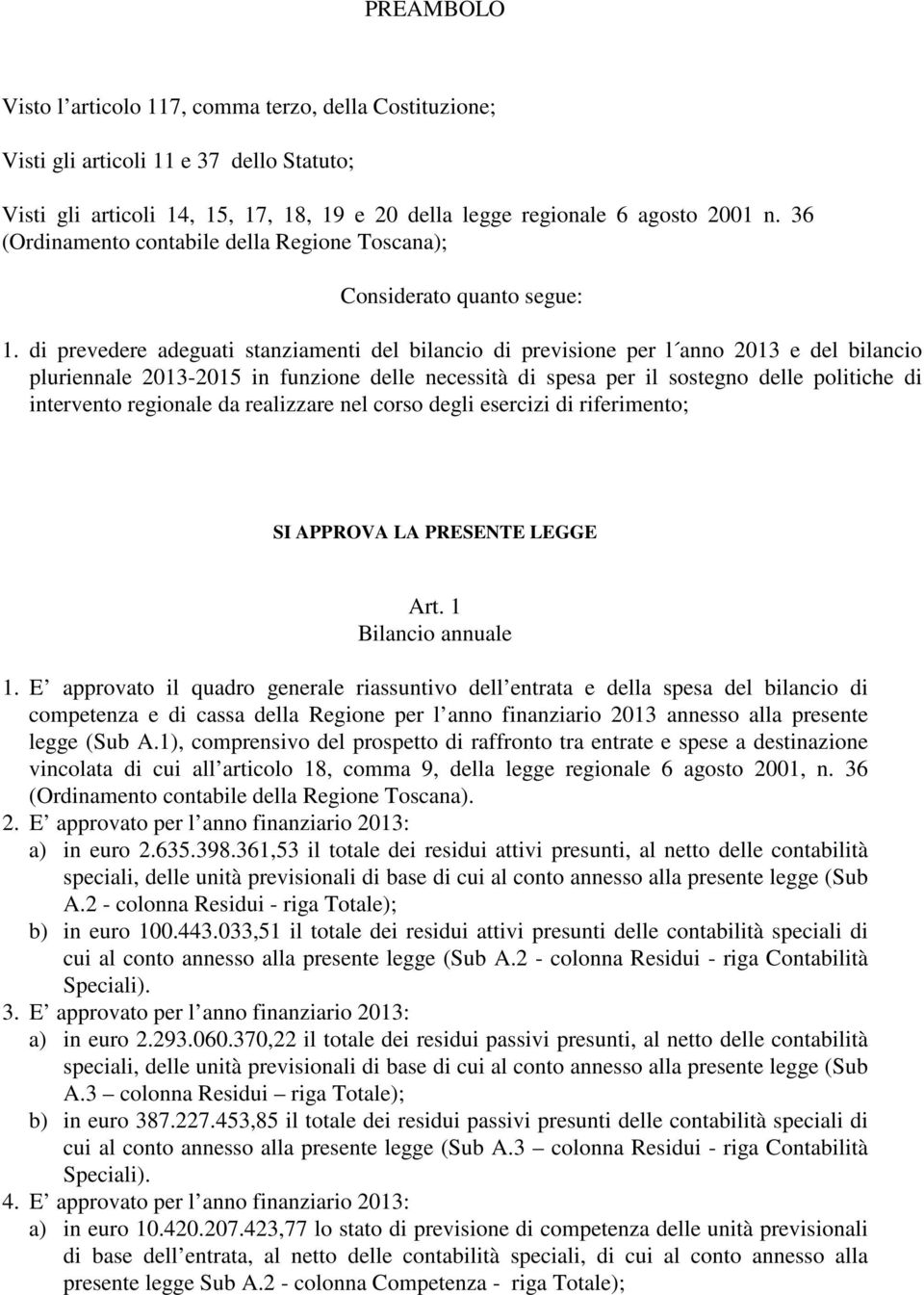 di prevedere adeguati stanziamenti del bilancio di previsione per l anno 2013 e del bilancio pluriennale 2013-2015 in funzione delle necessità di spesa per il sostegno delle politiche di intervento