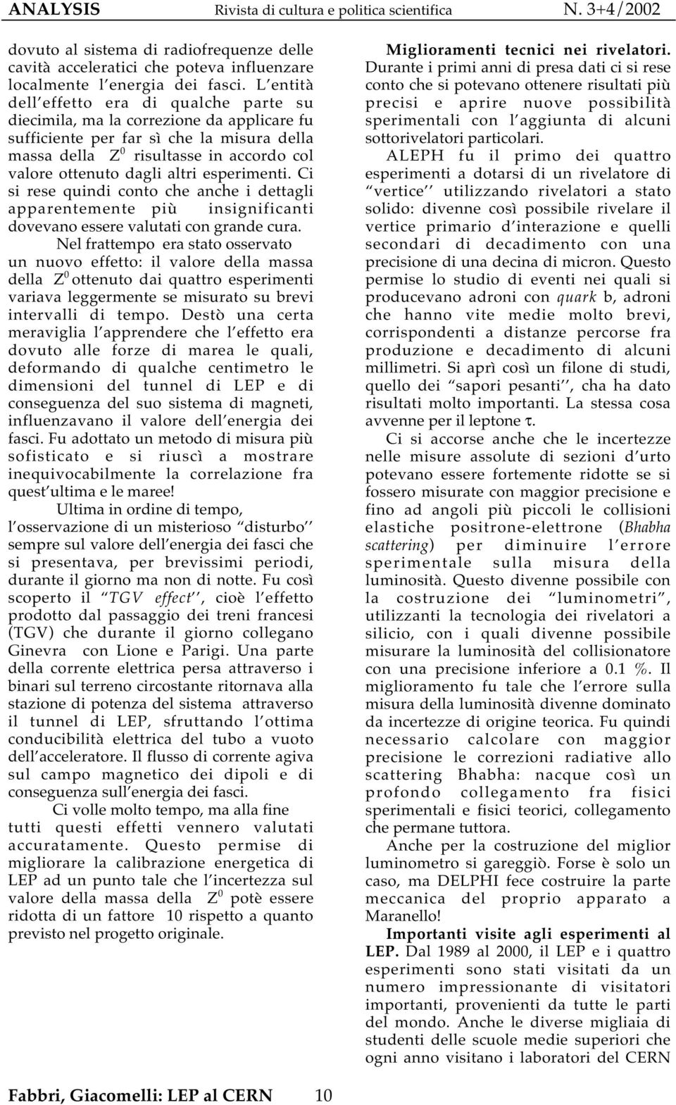 altri esperimenti. Ci si rese quindi conto che anche i dettagli apparentemente più insignificanti dovevano essere valutati con grande cura.