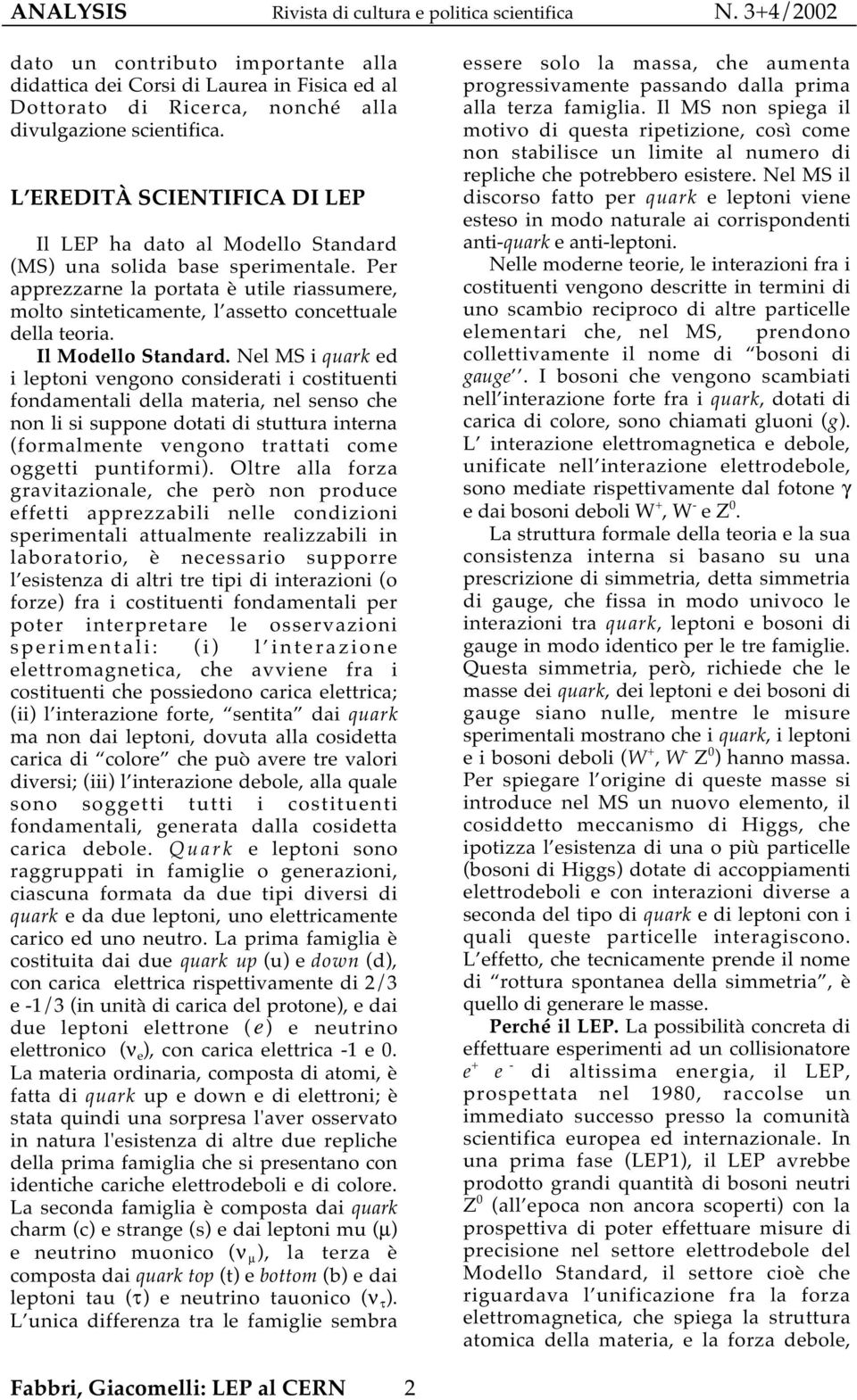 Per apprezzarne la portata è utile riassumere, molto sinteticamente, l assetto concettuale della teoria. Il Modello Standard.