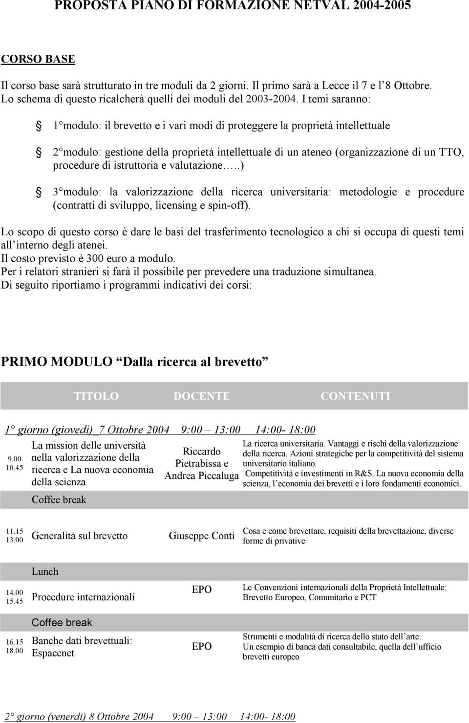 I temi saranno: 1 modulo: il brevetto e i vari modi di proteggere la proprietà intellettuale 2 modulo: gestione della proprietà intellettuale di un ateneo (organizzazione di un TTO, procedure di