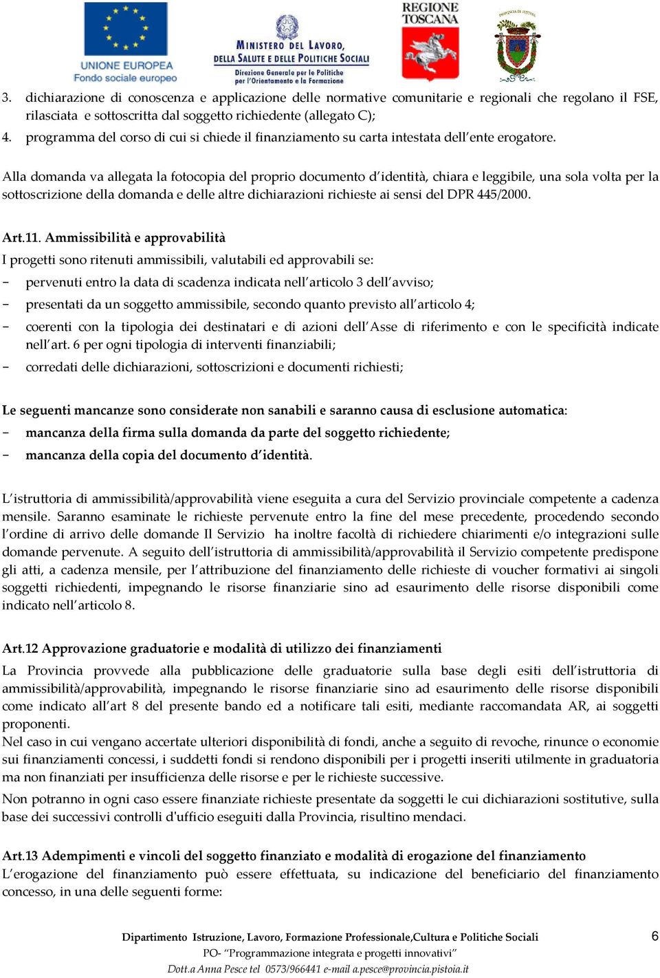 Alla domanda va allegata la fotocopia del proprio documento d identità, chiara e leggibile, una sola volta per la sottoscrizione della domanda e delle altre dichiarazioni richieste ai sensi del DPR