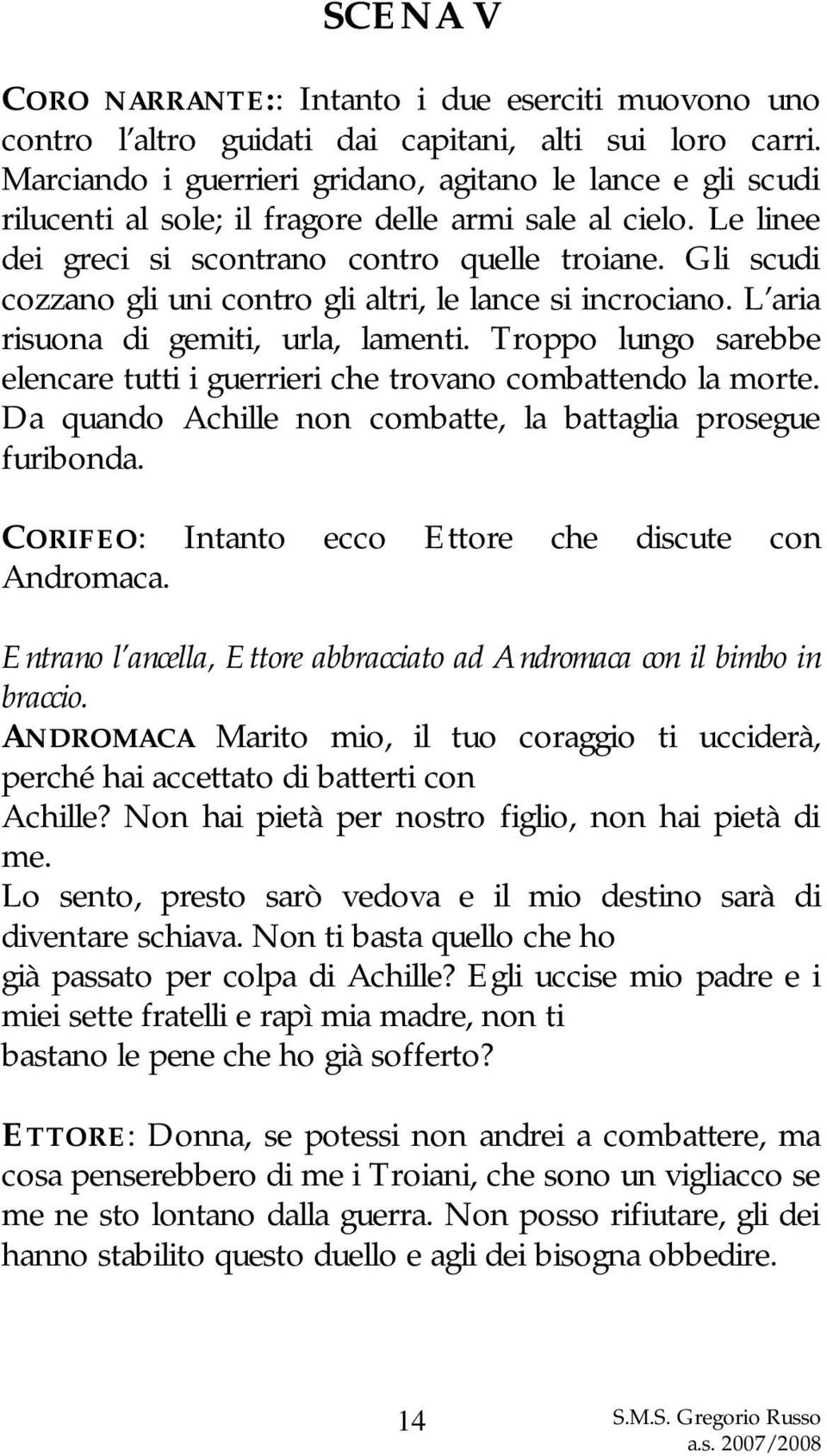 Gli scudi cozzano gli uni contro gli altri, le lance si incrociano. L aria risuona di gemiti, urla, lamenti. Troppo lungo sarebbe elencare tutti i guerrieri che trovano combattendo la morte.