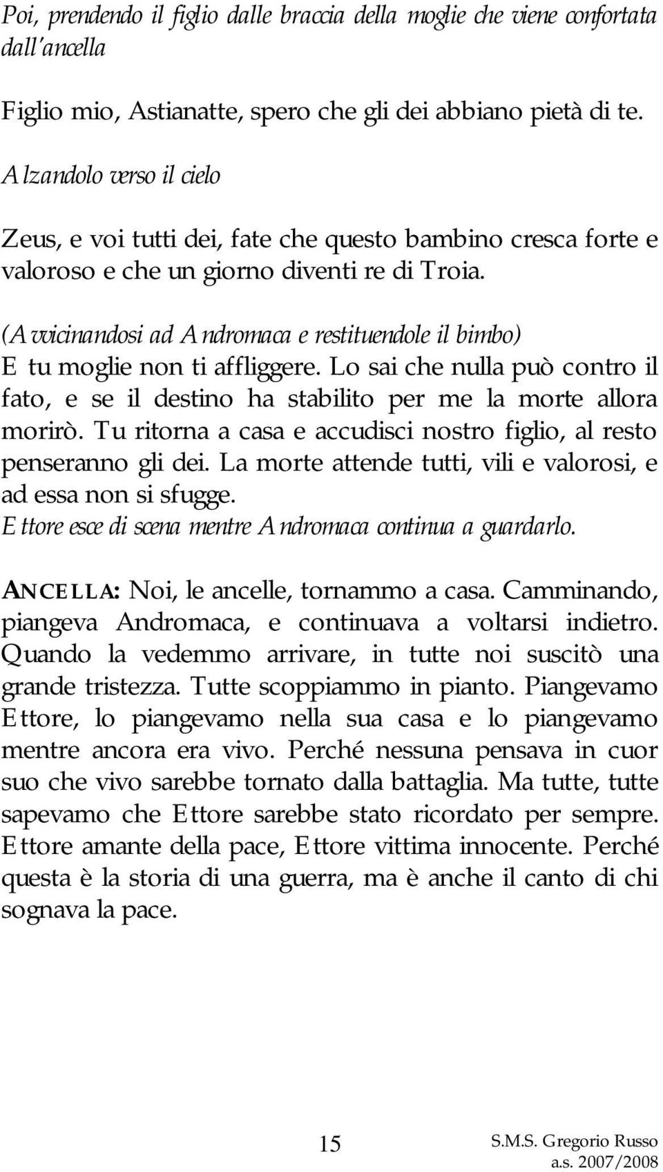 (Avvicinandosi ad Andromaca e restituendole il bimbo) E tu moglie non ti affliggere. Lo sai che nulla può contro il fato, e se il destino ha stabilito per me la morte allora morirò.