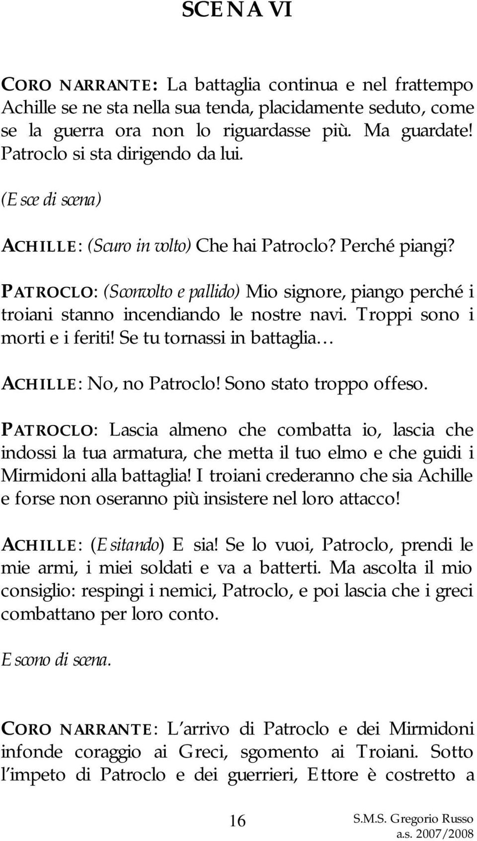 PATROCLO: (Sconvolto e pallido) Mio signore, piango perché i troiani stanno incendiando le nostre navi. Troppi sono i morti e i feriti! Se tu tornassi in battaglia ACHILLE: No, no Patroclo!