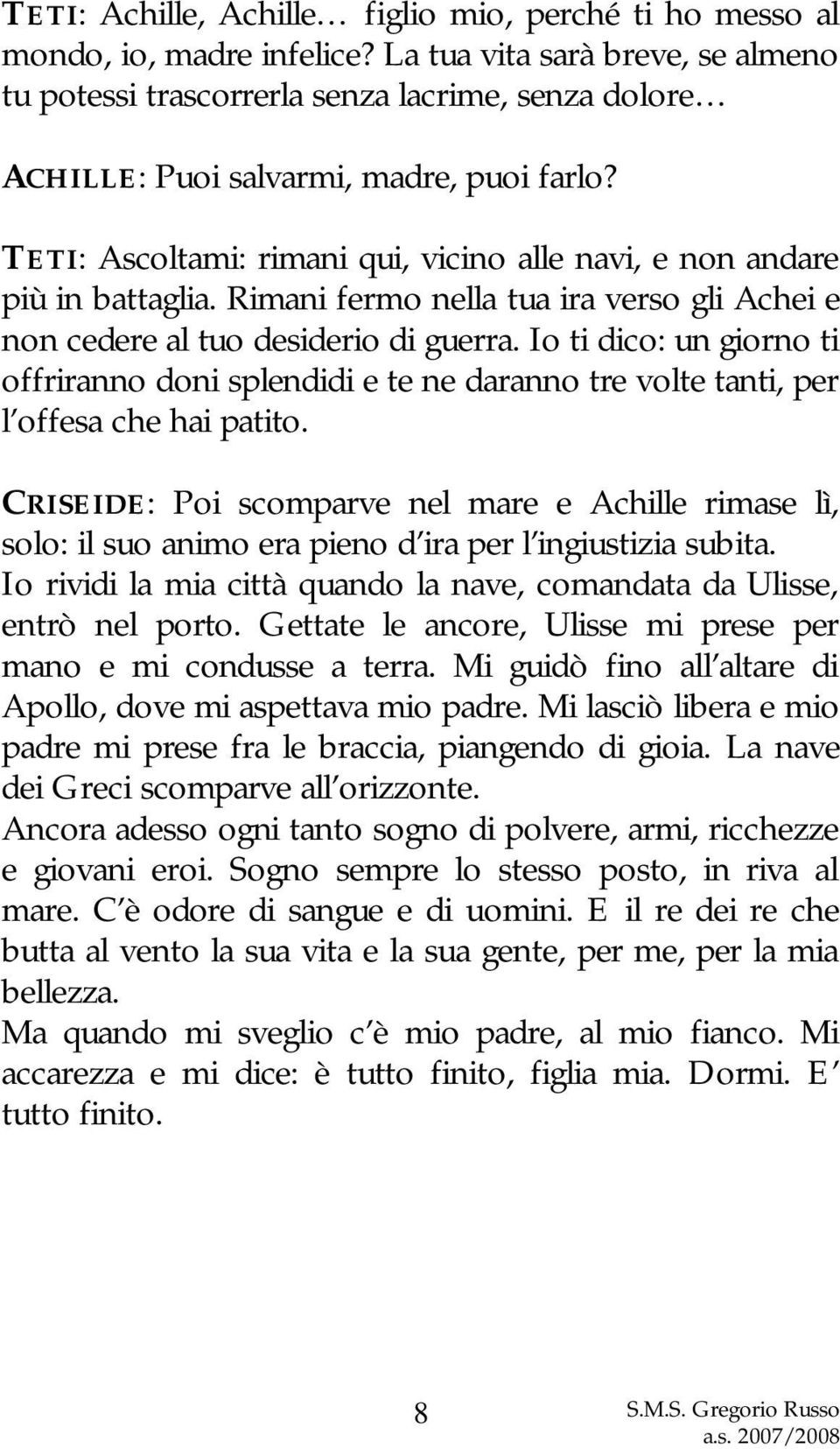 TETI: Ascoltami: rimani qui, vicino alle navi, e non andare più in battaglia. Rimani fermo nella tua ira verso gli Achei e non cedere al tuo desiderio di guerra.