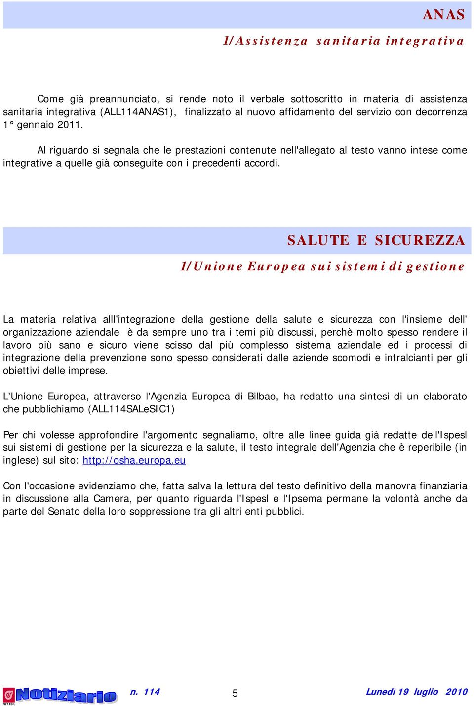 SALUTE E SICUREZZA 1/Unione Europea sui sistemi di gestione La materia relativa alll'integrazione della gestione della salute e sicurezza con l'insieme dell' organizzazione aziendale è da sempre uno