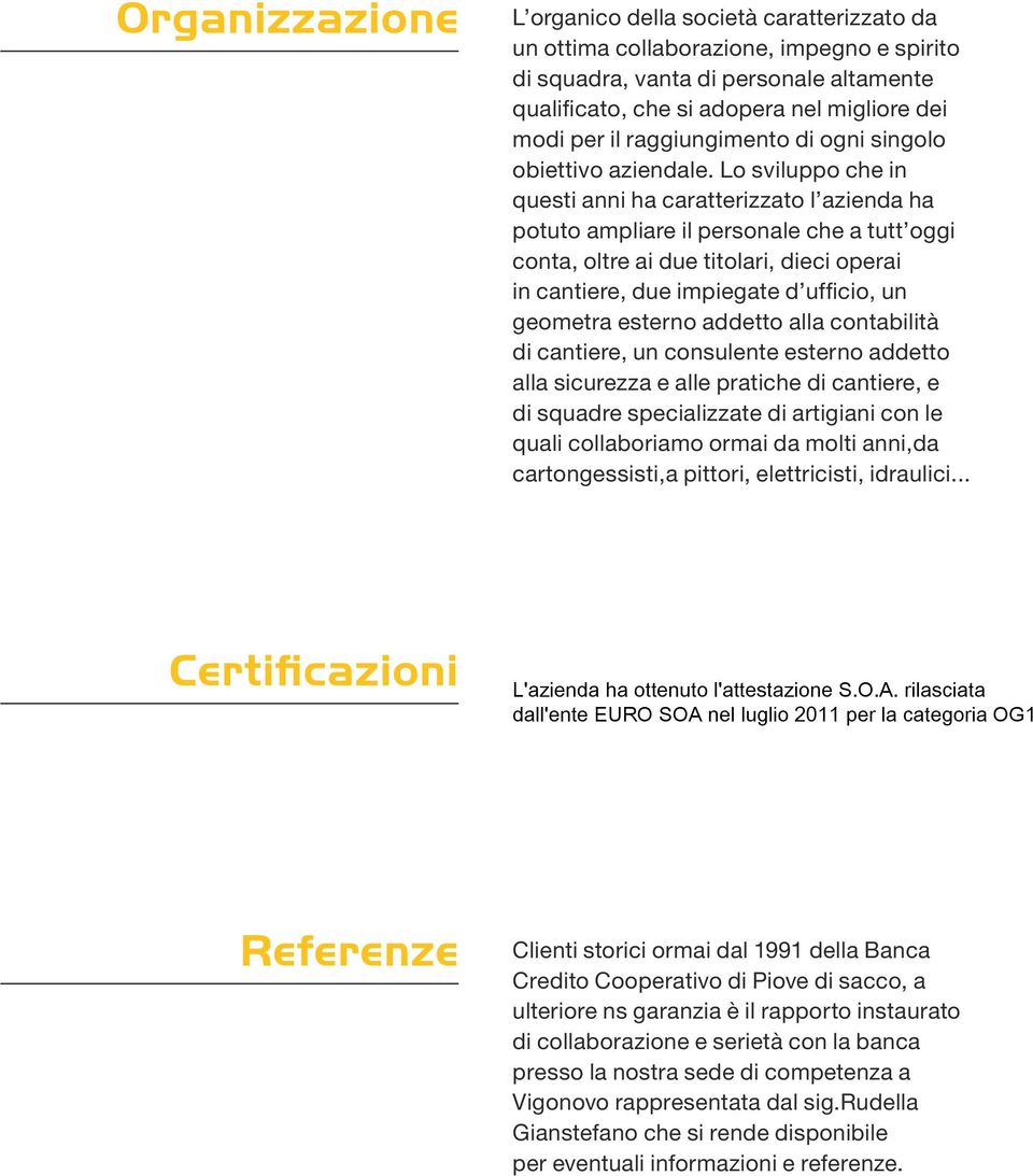 Lo sviluppo che in questi anni ha caratterizzato l azienda ha potuto ampliare il personale che a tutt oggi conta, oltre ai due titolari, dieci operai in cantiere, due impiegate d ufficio, un geometra