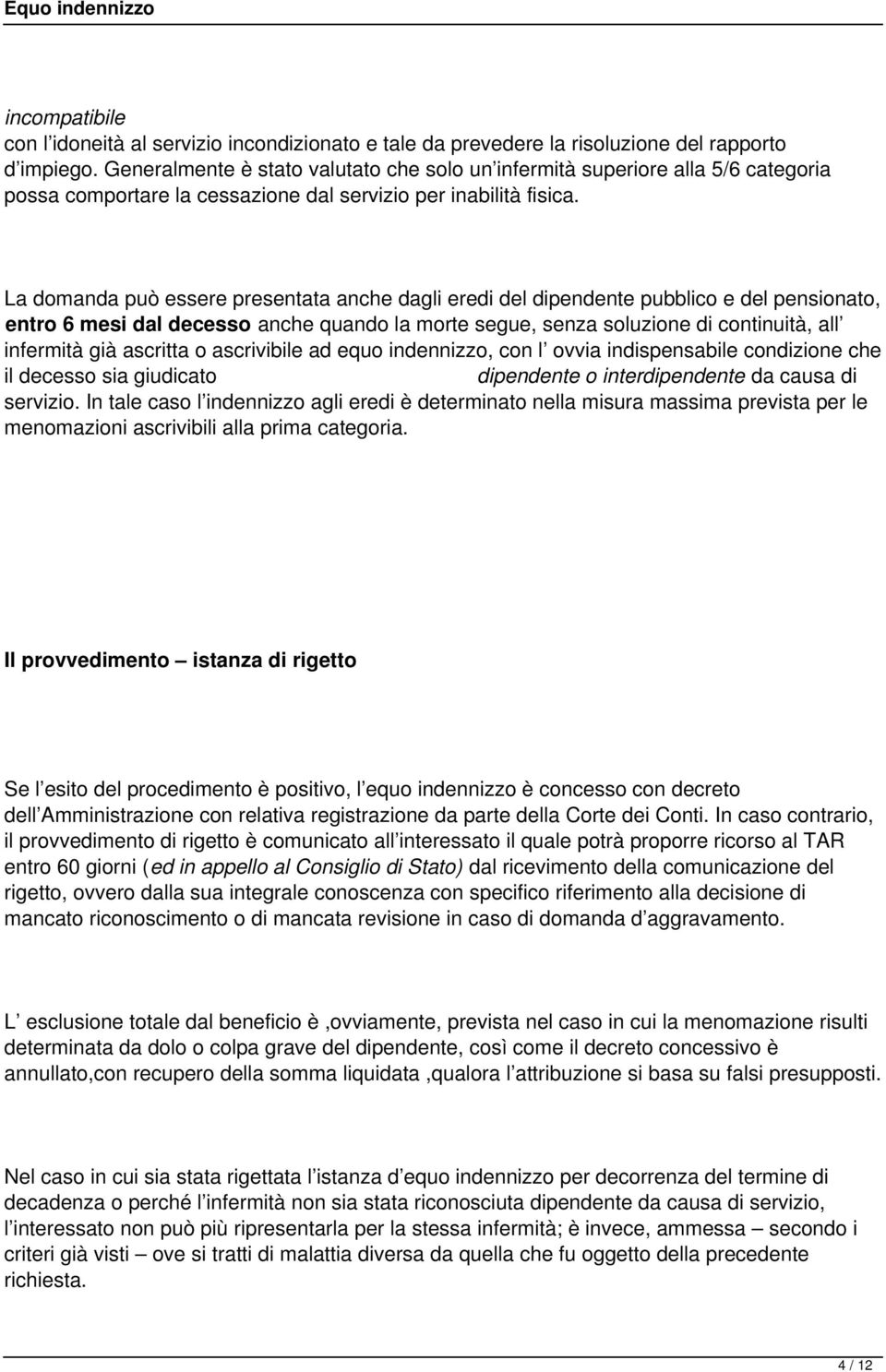 La domanda può essere presentata anche dagli eredi del dipendente pubblico e del pensionato, entro 6 mesi dal decesso anche quando la morte segue, senza soluzione di continuità, all infermità già