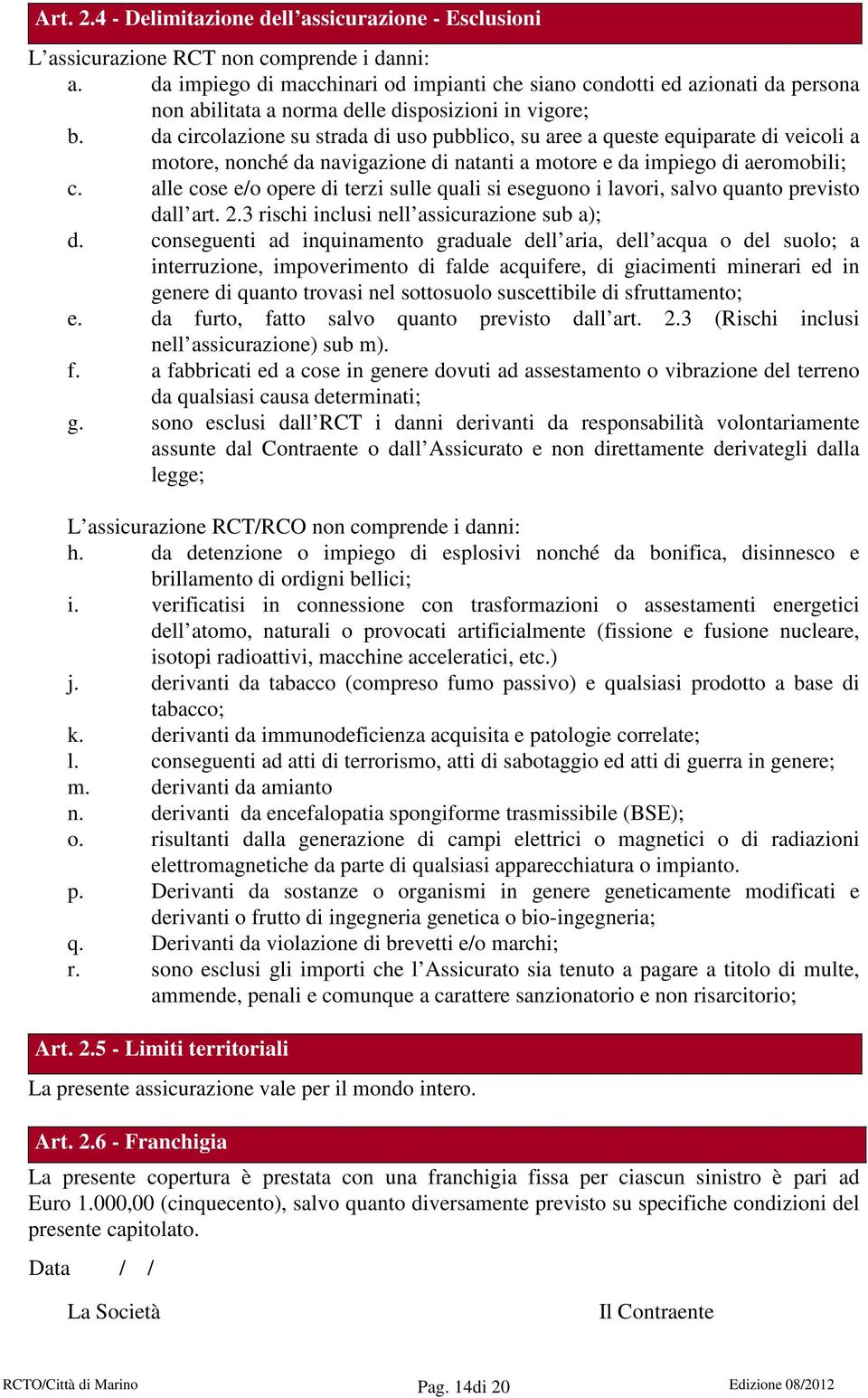 da circolazione su strada di uso pubblico, su aree a queste equiparate di veicoli a motore, nonché da navigazione di natanti a motore e da impiego di aeromobili; c.