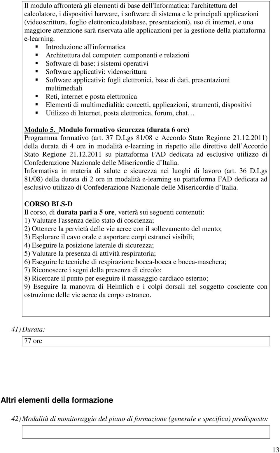 Introduzione all'informatica Architettura del computer: componenti e relazioni Software di base: i sistemi operativi Software applicativi: videoscrittura Software applicativi: fogli elettronici, base