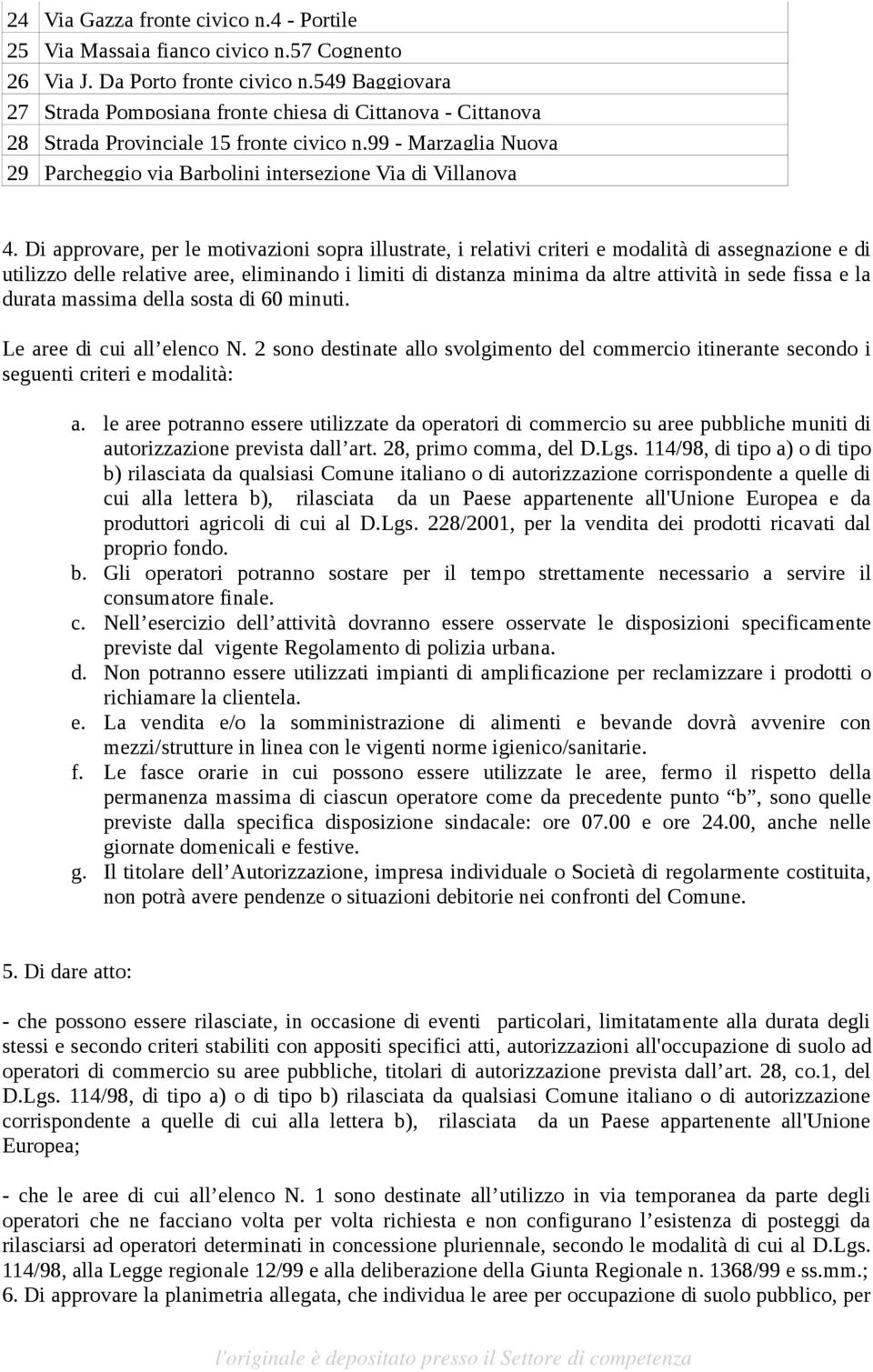 Di approvare, per le motivazioni sopra illustrate, i relativi criteri e modalità di assegnazione e di utilizzo delle relative aree, eliminando i limiti di distanza minima da altre attività in sede