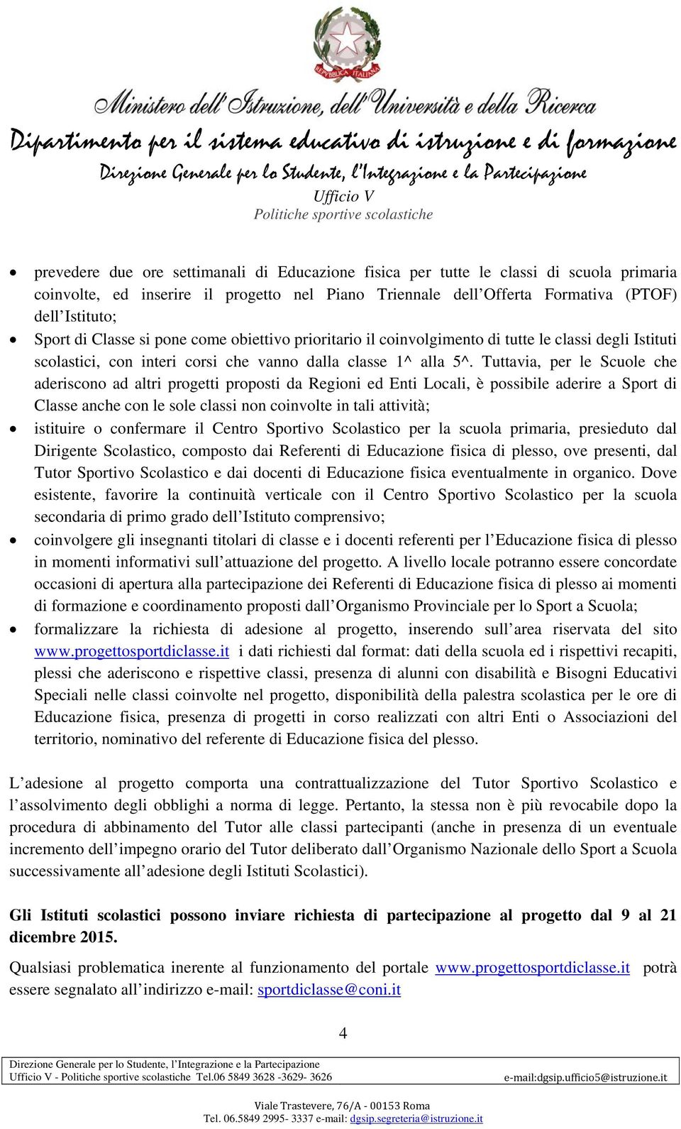 Tuttavia, per le Scuole che aderiscono ad altri progetti proposti da Regioni ed Enti Locali, è possibile aderire a Sport di Classe anche con le sole classi non coinvolte in tali attività; istituire o