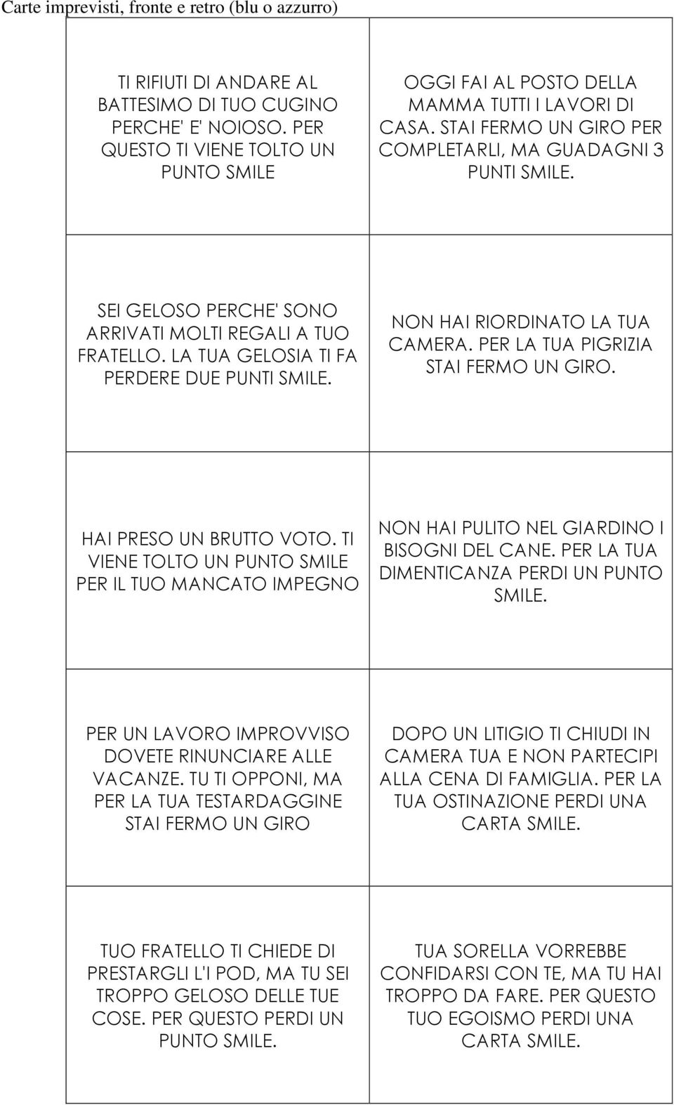 SEI GELOSO PERCHE' SONO ARRIVATI MOLTI REGALI A TUO FRATELLO. LA TUA GELOSIA TI FA PERDERE DUE PUNTI SMILE. NON HAI RIORDINATO LA TUA CAMERA. PER LA TUA PIGRIZIA STAI FERMO UN GIRO.