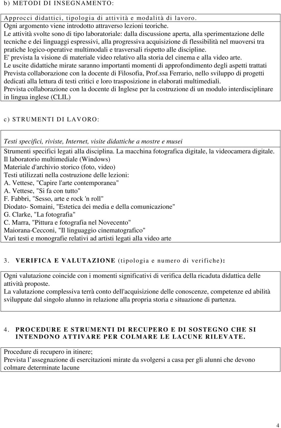 pratiche logico-operative multimodali e trasversali rispetto alle discipline. E' prevista la visione di materiale video relativo alla storia del cinema e alla video arte.