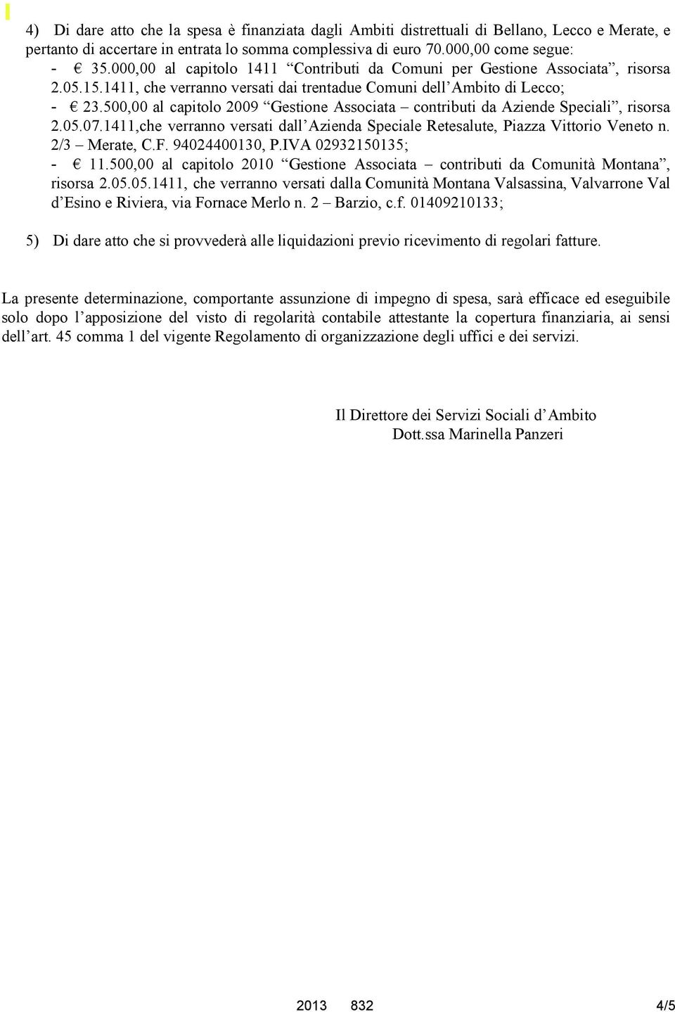 500,00 al capitolo 2009 Gestione Associata contributi da Aziende Speciali, risorsa 2.05.07.1411,che verranno versati dall Azienda Speciale Retesalute, Piazza Vittorio Veneto n. 2/3 Merate, C.F.