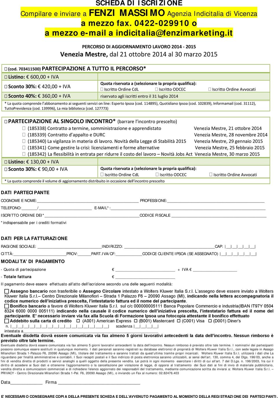 703411500) PARTECIPAZIONE A TUTTO IL PERCORSO* Listino: 600,00 + IVA Quota riservata a (selezionare la propria qualifica): Sconto 30%: 420,00 + IVA Iscritto Ordine CdL Iscritto ODCEC Iscritto Ordine