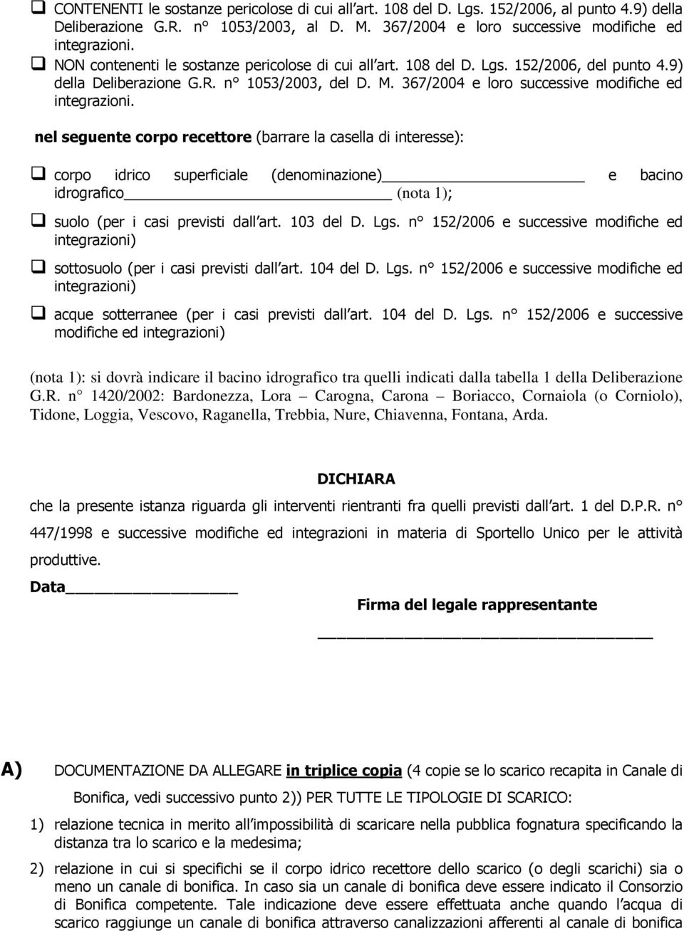 nel seguente corpo recettore (barrare la casella di interesse): corpo idrico superficiale (denominazione) e bacino idrografico (nota 1); suolo (per i casi previsti dall art. 103 del D. Lgs.