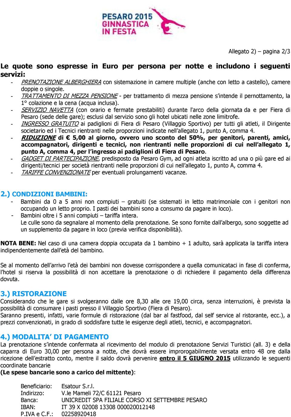 - SERVIZIO NAVETTA (con orario e fermate prestabiliti) durante l'arco della giornata da e per Fiera di Pesaro (sede delle gare); esclusi dal servizio sono gli hotel ubicati nelle zone limitrofe.