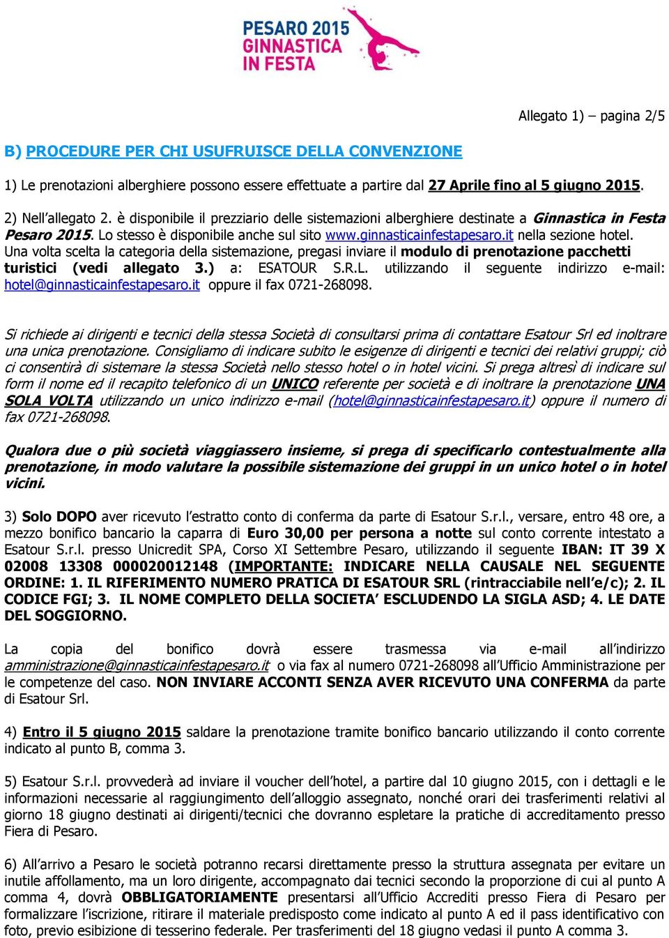 Una volta scelta la categoria della sistemazione, pregasi inviare il modulo di prenotazione pacchetti turistici (vedi allegato 3.) a: ESATOUR S.R.L.