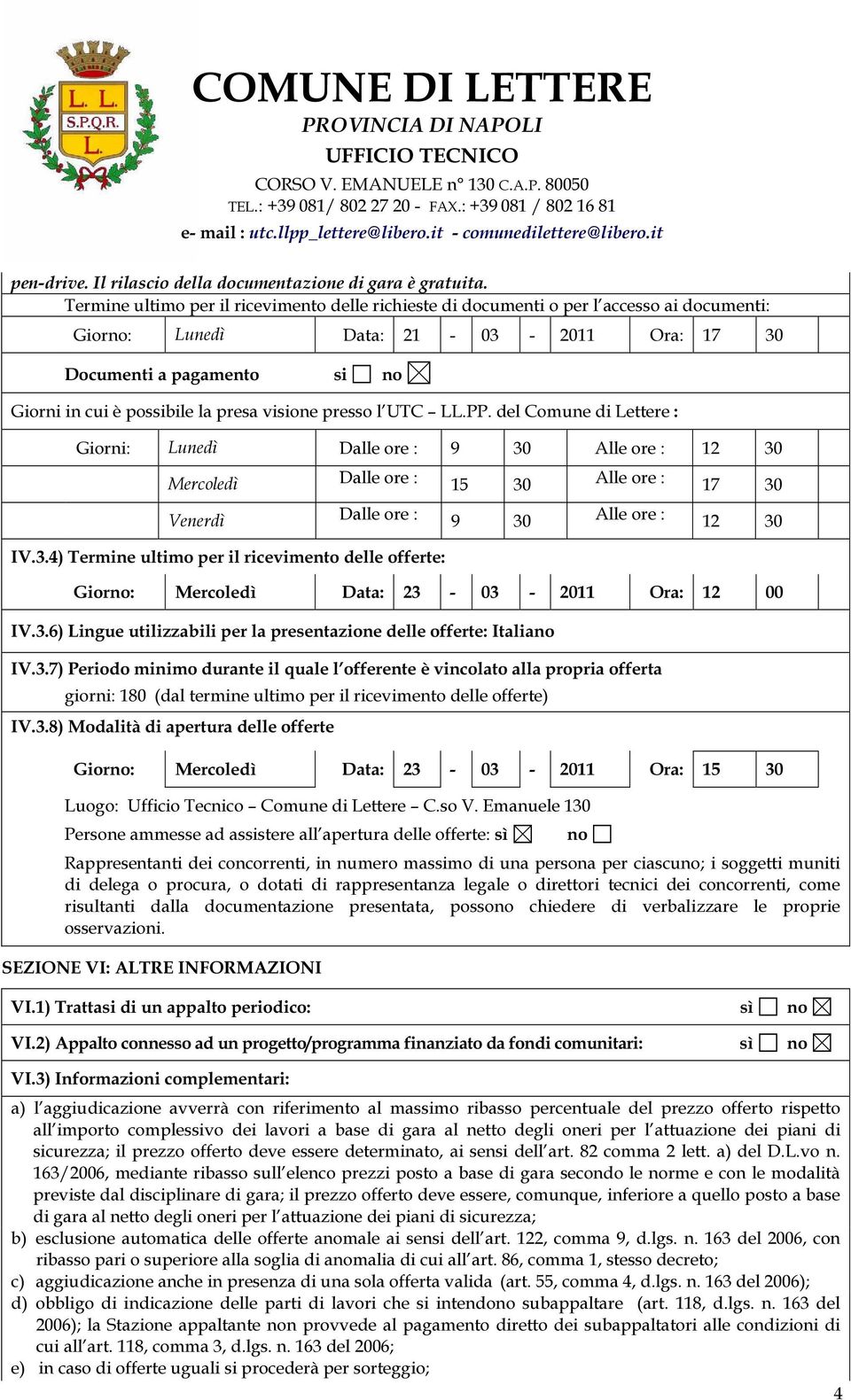 presa visione presso l UTC LL.PP. del Comune di Lettere : Giorni: Lunedì Dalle ore : 9 30 Alle ore : 12 30 Mercoledì Dalle ore : 15 30 Venerdì Dalle ore : 9 30 Alle ore : 17 30 Alle ore : 12 30 IV.3.4) Termine ultimo per il ricevimento delle offerte: Giorno: Mercoledì Data: 23-03 - 2011 Ora: 12 00 IV.