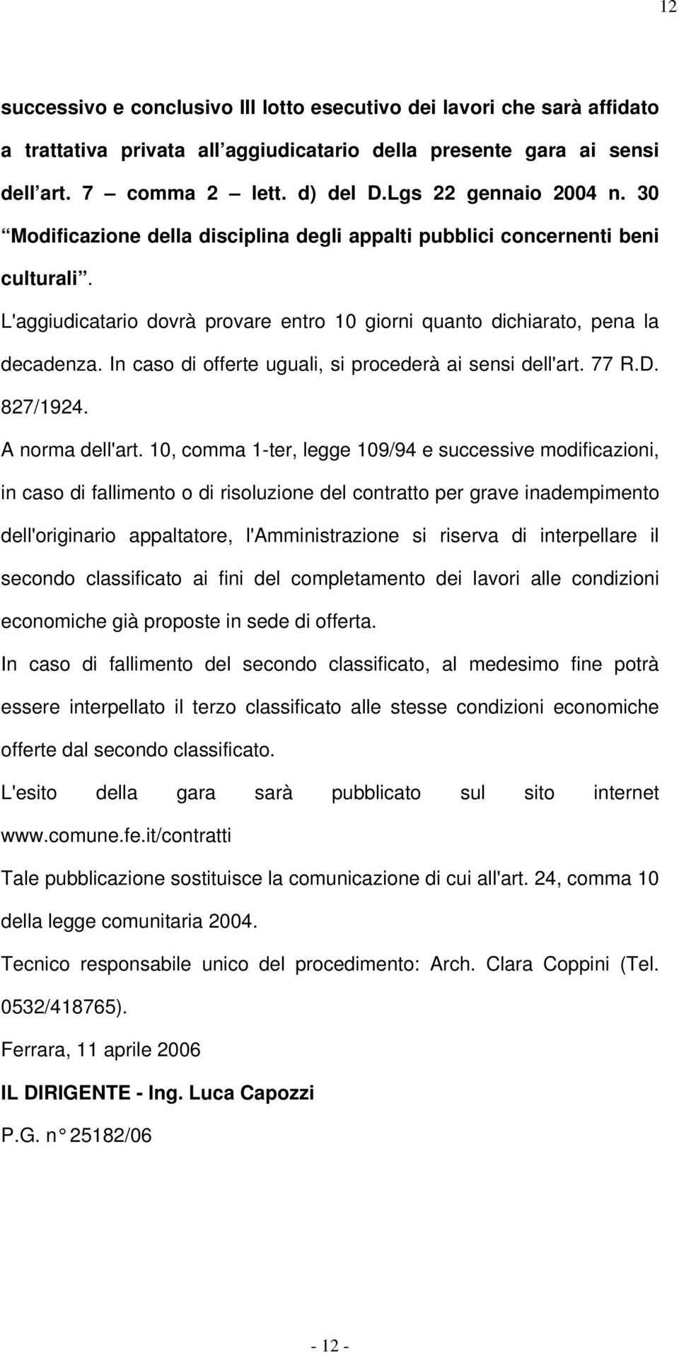 In caso di offerte uguali, si procederà ai sensi dell'art. 77 R.D. 827/1924. A norma dell'art.