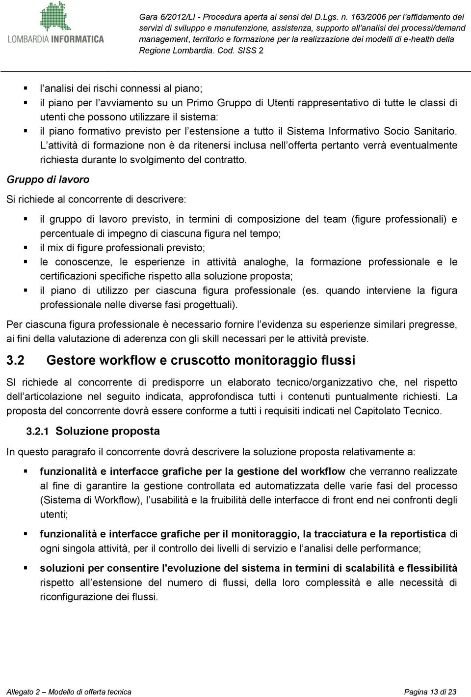 L attività di formazione non è da ritenersi inclusa nell offerta pertanto verrà eventualmente richiesta durante lo svolgimento del contratto.