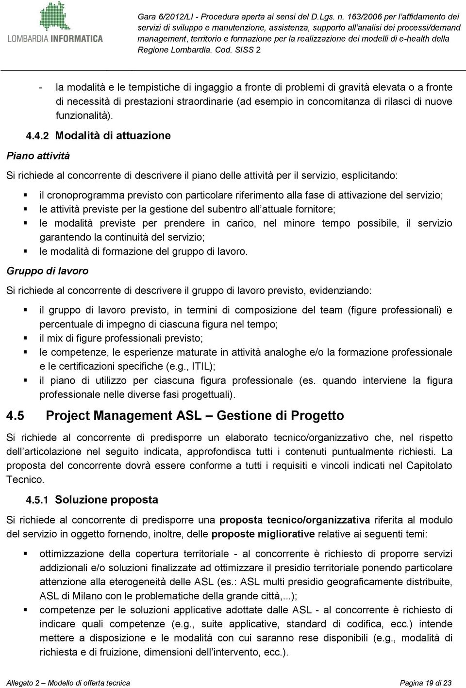 fase di attivazione del servizio; le attività previste per la gestione del subentro all attuale fornitore; le modalità previste per prendere in carico, nel minore tempo possibile, il servizio